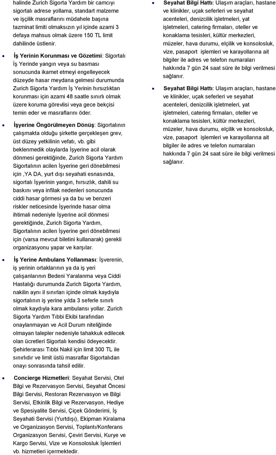 İş Yerinin Korunması ve Gözetimi: Sigortalı İş Yerinde yangın veya su basması sonucunda ikamet etmeyi engelleyecek düzeyde hasar meydana gelmesi durumunda Zurich Sigorta Yardım İş Yerinin