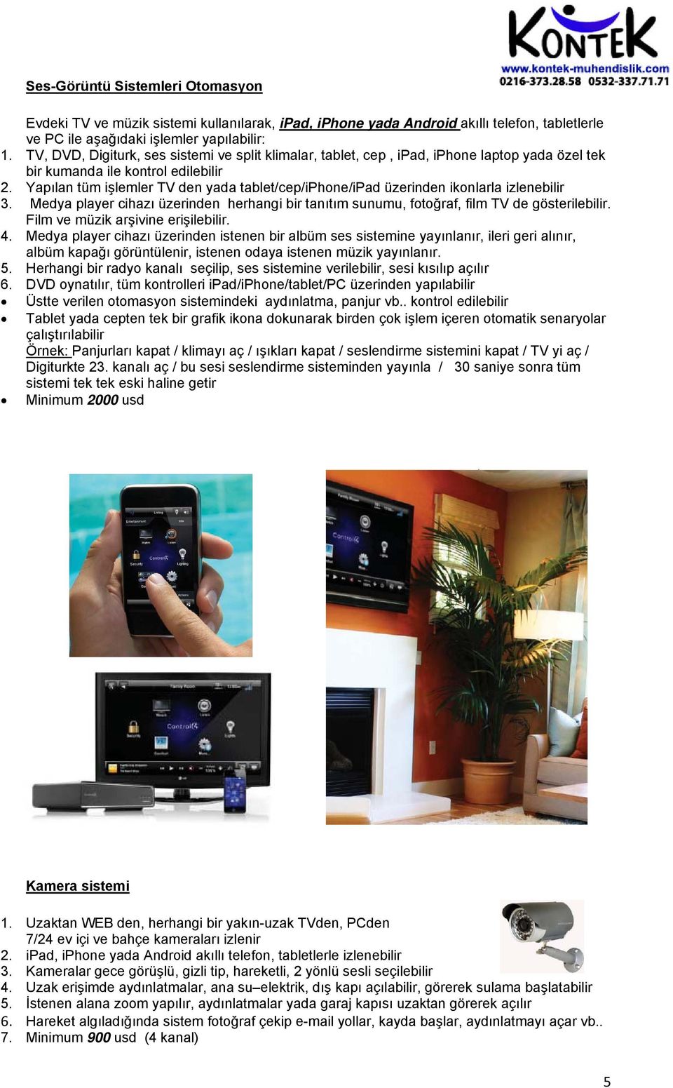 Yapılan tüm işlemler TV den yada tablet/cep/iphone/ipad üzerinden ikonlarla izlenebilir 3. Medya player cihazı üzerinden herhangi bir tanıtım sunumu, fotoğraf, film TV de gösterilebilir.