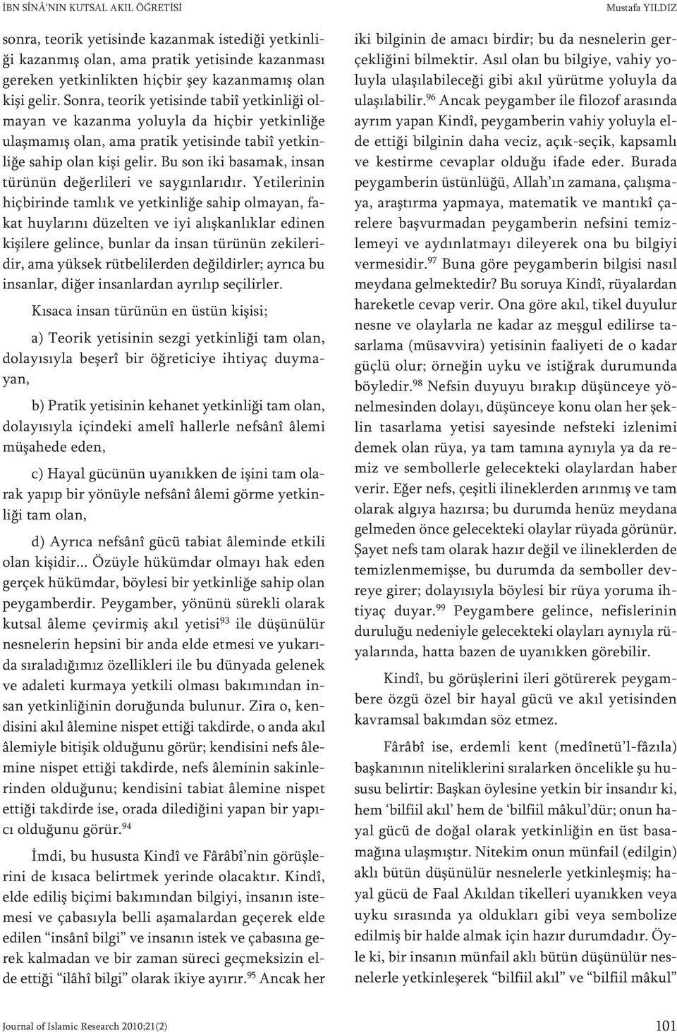 Son ra, te o rik ye ti sin de ta biî yet kin li ği olma yan ve ka zan ma yo luy la da hiç bir yet kin li ğe ulaş ma mış olan, ama pra tik ye ti sin de ta biî yet kin - li ğe sa hip olan ki şi ge lir.