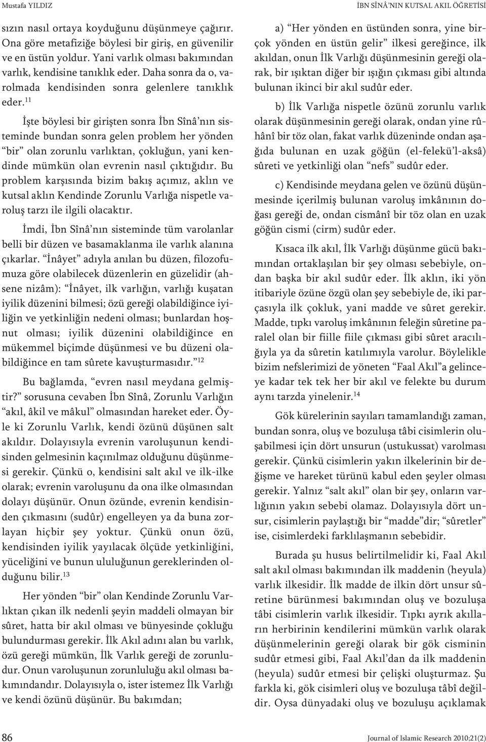 11 İş te böy le si bir gi riş ten son ra İbn Sînâ nın siste min de bun dan son ra ge len prob lem her yön den bi r olan zo run lu var lık tan, çok lu ğun, ya ni kendin de müm kün olan ev re nin na