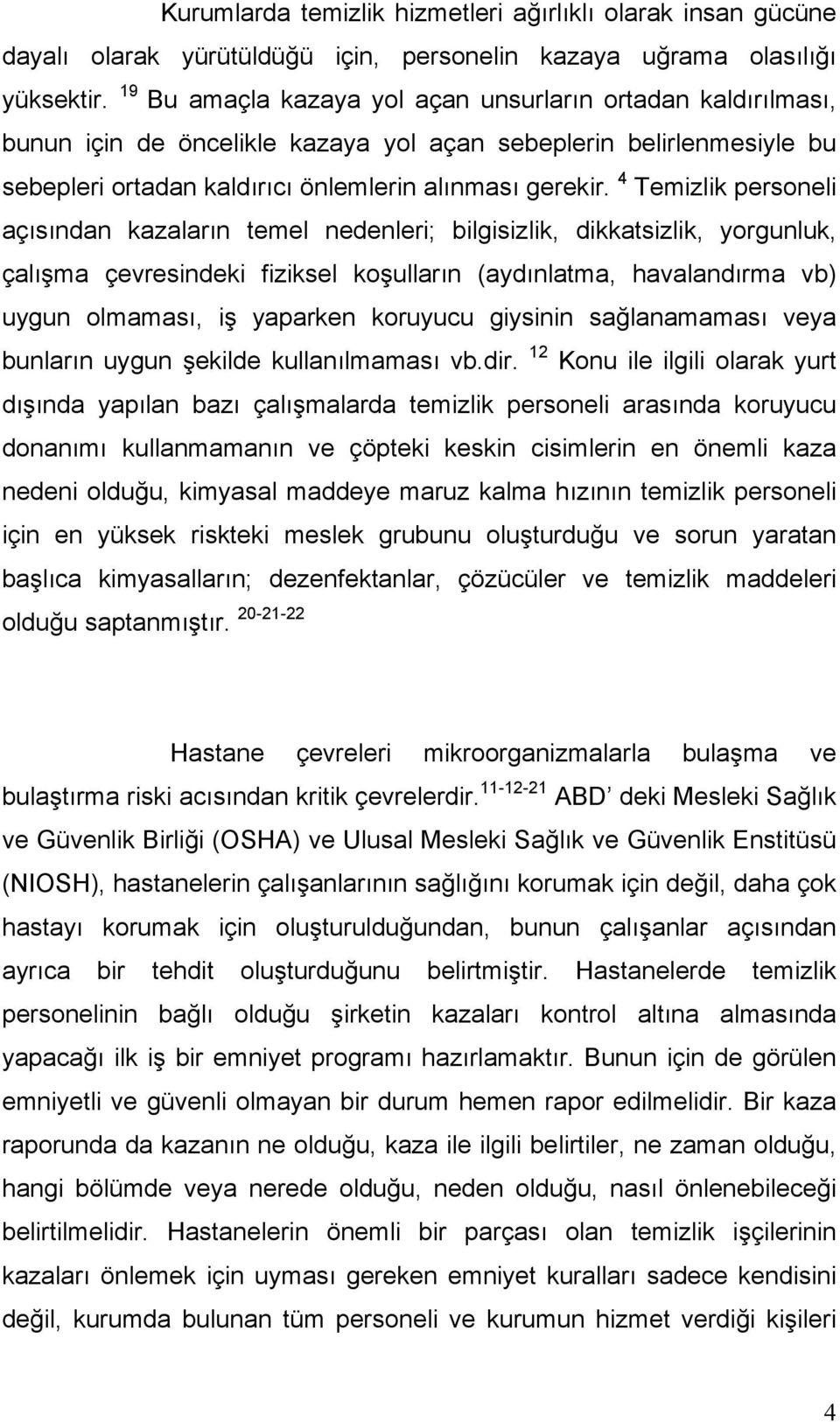 4 Temizlik personeli açısından kazaların temel nedenleri; bilgisizlik, dikkatsizlik, yorgunluk, çalışma çevresindeki fiziksel koşulların (aydınlatma, havalandırma vb) uygun olmaması, iş yaparken