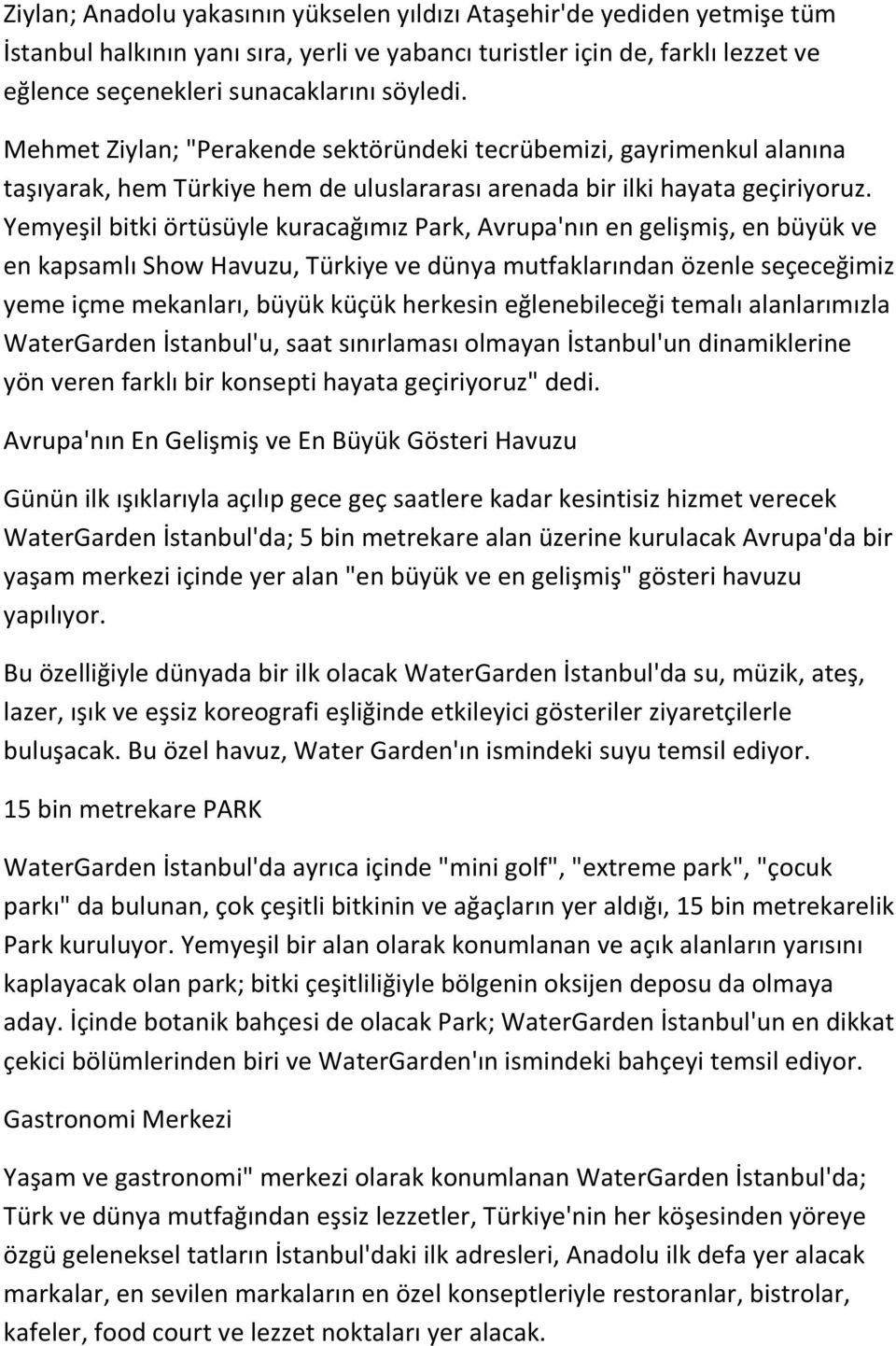 Yemyeşil bitki örtüsüyle kuracağımız Park, Avrupa'nın en gelişmiş, en büyük ve en kapsamlı Show Havuzu, Türkiye ve dünya mutfaklarından özenle seçeceğimiz yeme içme mekanları, büyük küçük herkesin