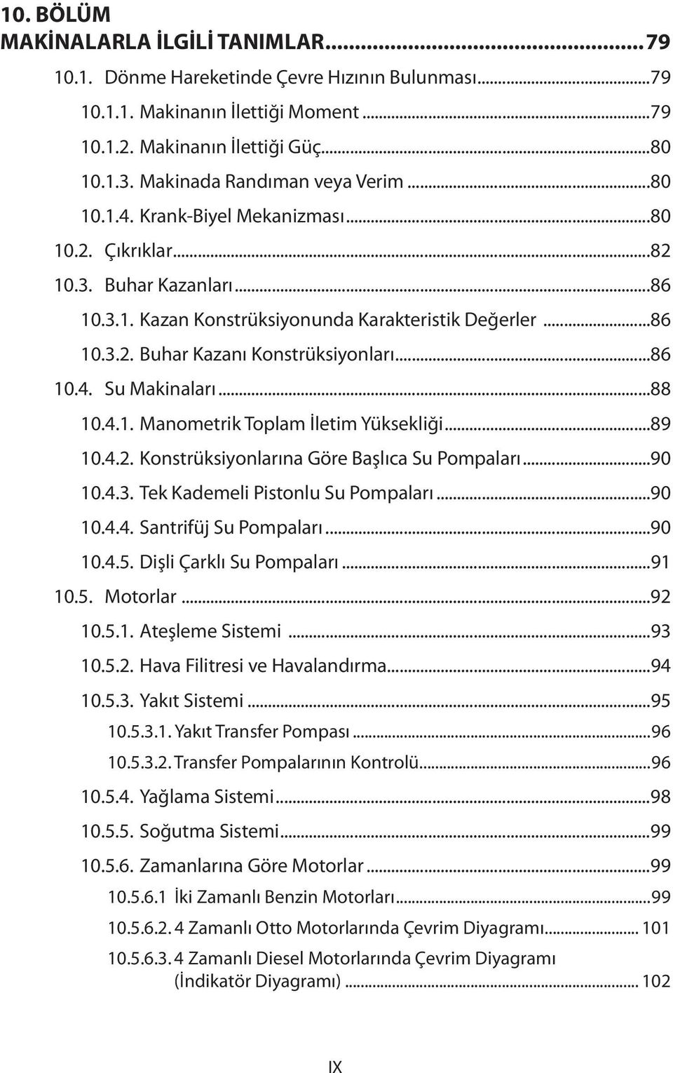 ..86 10.4. Su Makinaları...88 10.4.1. Manometrik Toplam İletim Yüksekliği...89 10.4.2. Konstrüksiyonlarına Göre Başlıca Su Pompaları...90 10.4.3. Tek Kademeli Pistonlu Su Pompaları...90 10.4.4. Santrifüj Su Pompaları.