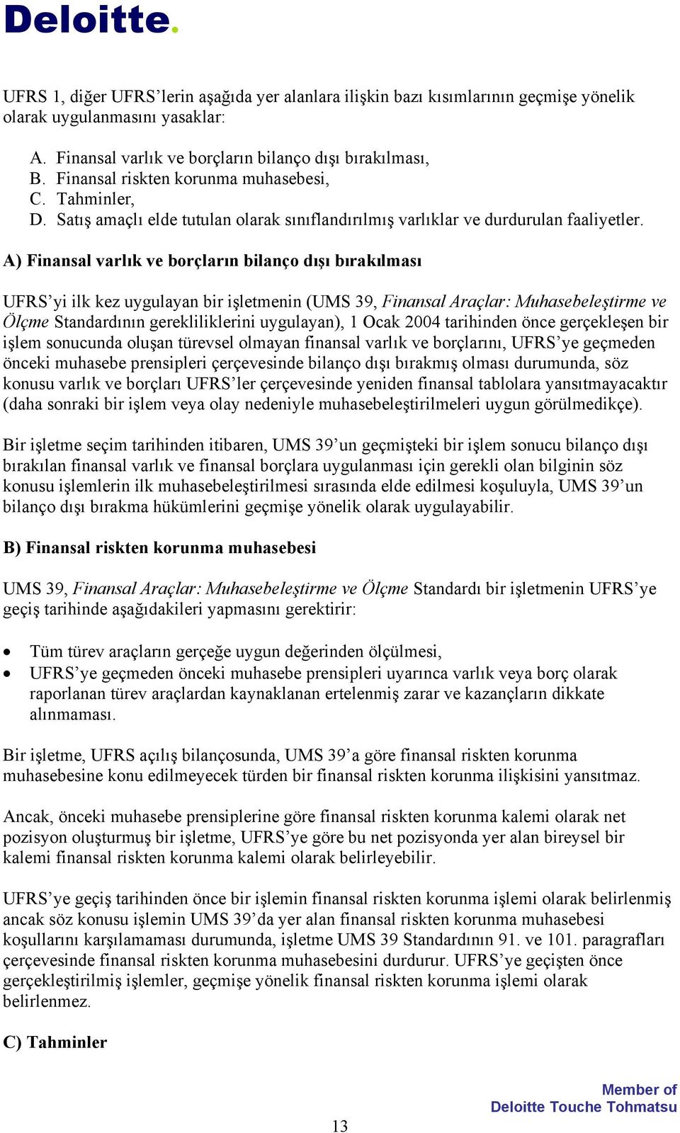 A) Finansal varlık ve borçların bilanço dışı bırakılması UFRS yi ilk kez uygulayan bir işletmenin (UMS 39, Finansal Araçlar: Muhasebeleştirme ve Ölçme Standardının gerekliliklerini uygulayan), 1 Ocak