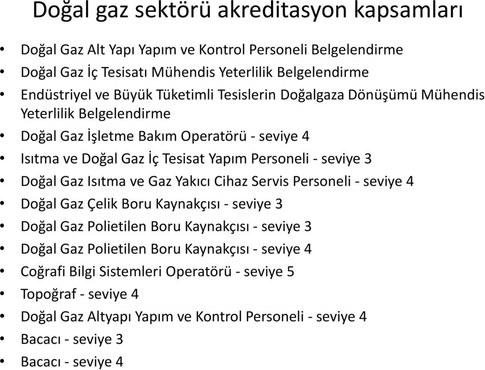 Doğal Gaz Isıtma ve Gaz Yakıcı Cihaz Servis Personeli - seviye 4 Doğal Gaz Çelik Boru Kaynakçısı - seviye 3 Doğal Gaz Polietilen Boru Kaynakçısı - seviye 3 Doğal Gaz Polietilen