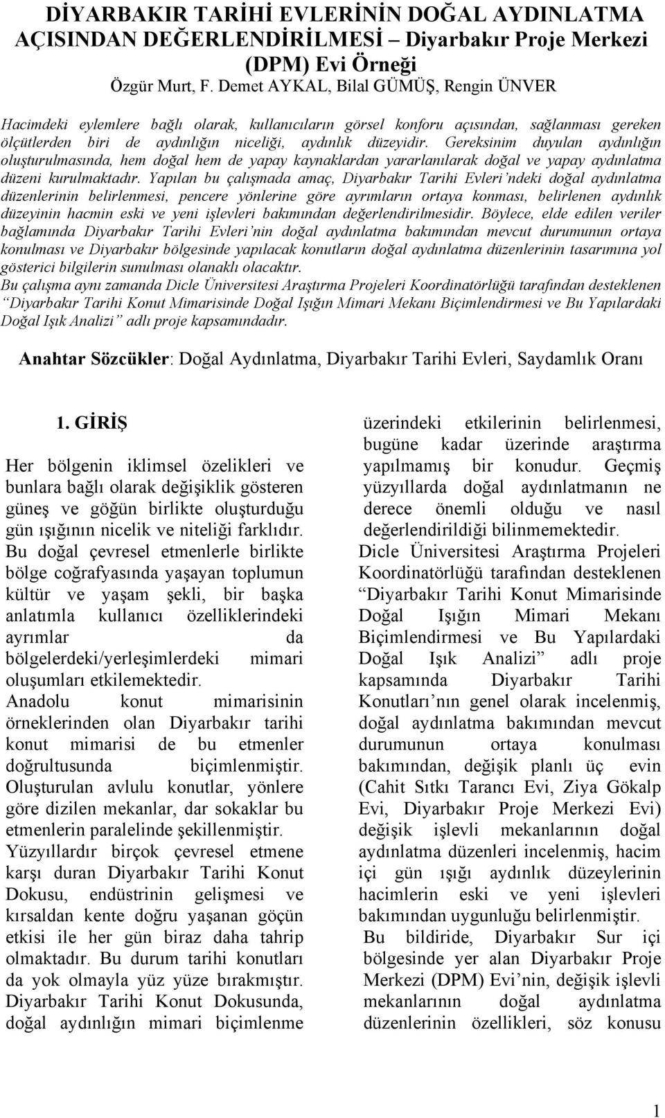 Gereksinim duyulan aydınlığın oluşturulmasında, hem doğal hem de yapay kaynaklardan yararlanılarak doğal ve yapay aydınlatma düzeni kurulmaktadır.