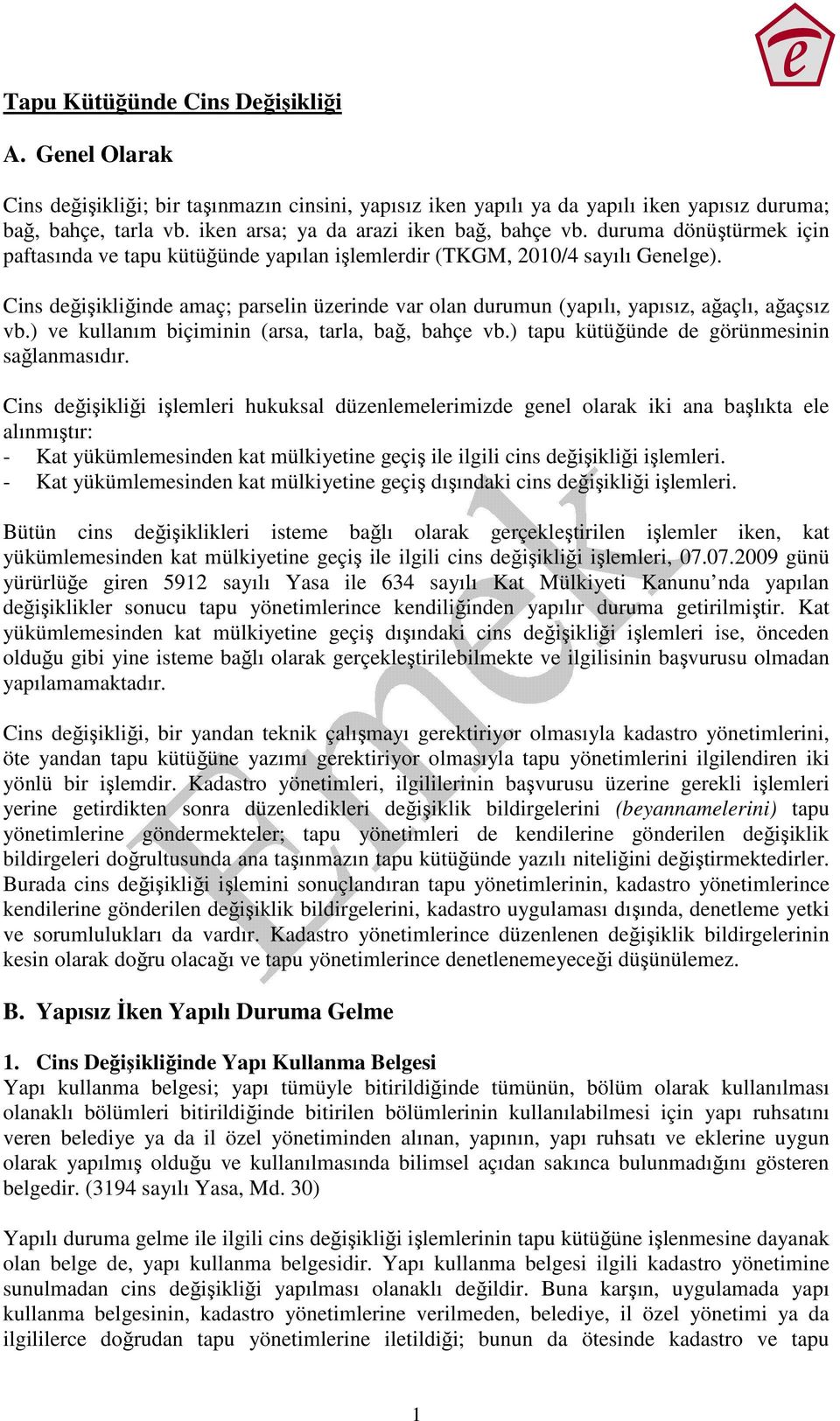 Cins değişikliğinde amaç; parselin üzerinde var olan durumun (yapılı, yapısız, ağaçlı, ağaçsız vb.) ve kullanım biçiminin (arsa, tarla, bağ, bahçe vb.) tapu kütüğünde de görünmesinin sağlanmasıdır.