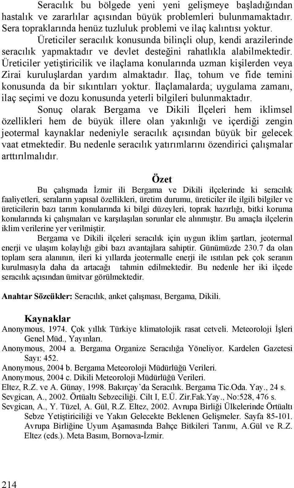 Üreticiler yetiştiricilik ve ilaçlama konularında uzman kişilerden veya Zirai kuruluşlardan yardım almaktadır. İlaç, tohum ve fide temini konusunda da bir sıkıntıları yoktur.