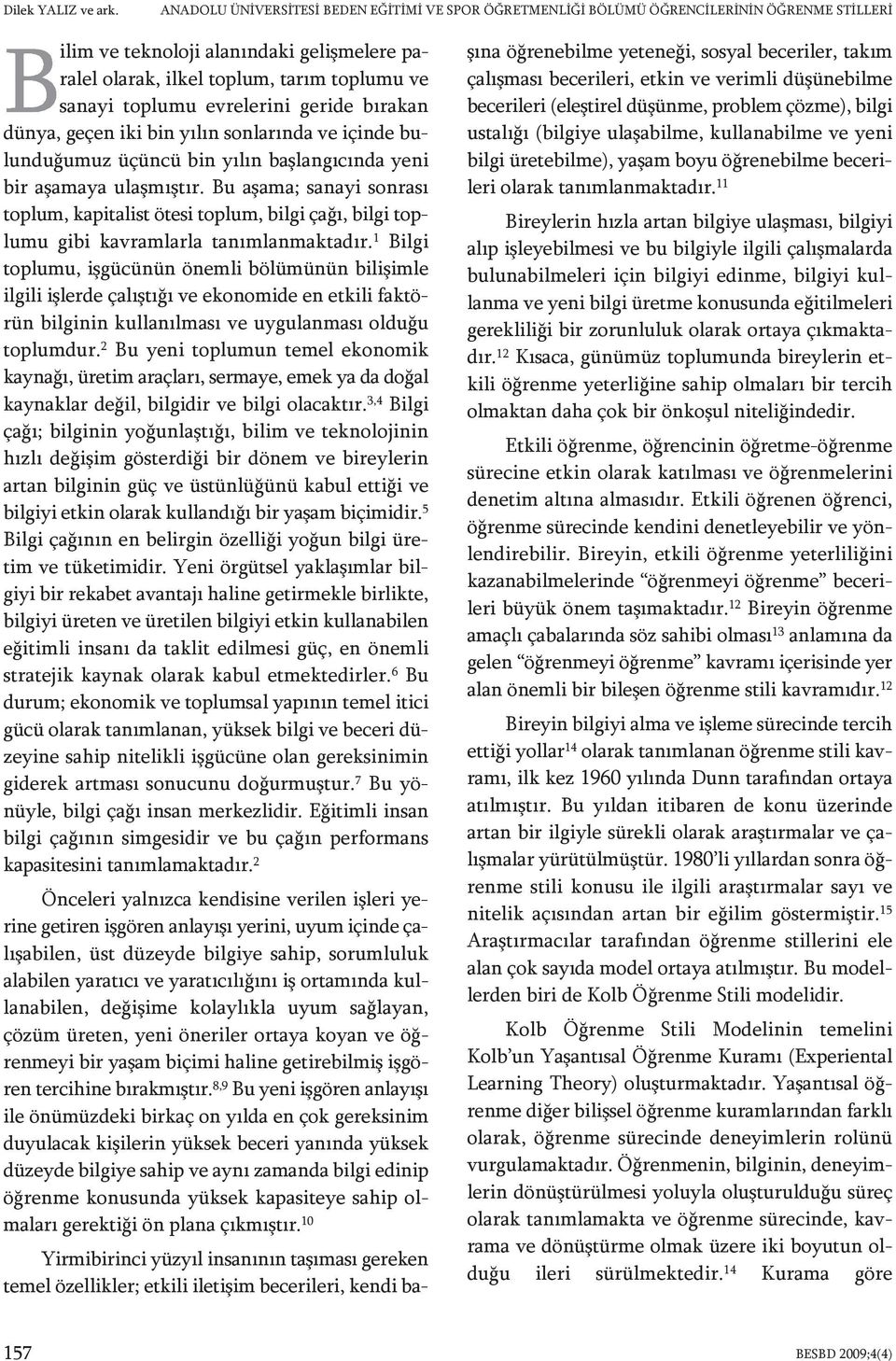 evrelerini geride bırakan dünya, geçen iki bin yılın sonlarında ve içinde bulunduğumuz üçüncü bin yılın başlangıcında yeni bir aşamaya ulaşmıştır.