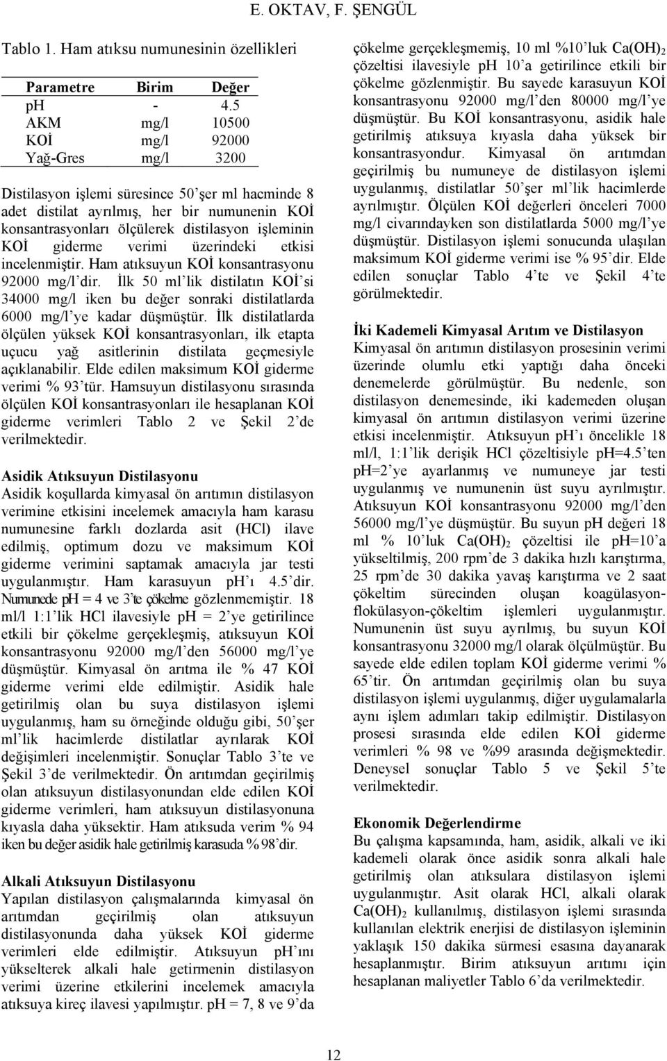 verimi üzerindeki etkisi incelenmiştir. Ham atıksuyun KOİ konsantrasyonu 92 mg/l dir. İlk 5 ml lik distilatın KOİ si 34 mg/l iken bu değer sonraki distilatlarda 6 mg/l ye kadar düşmüştür.