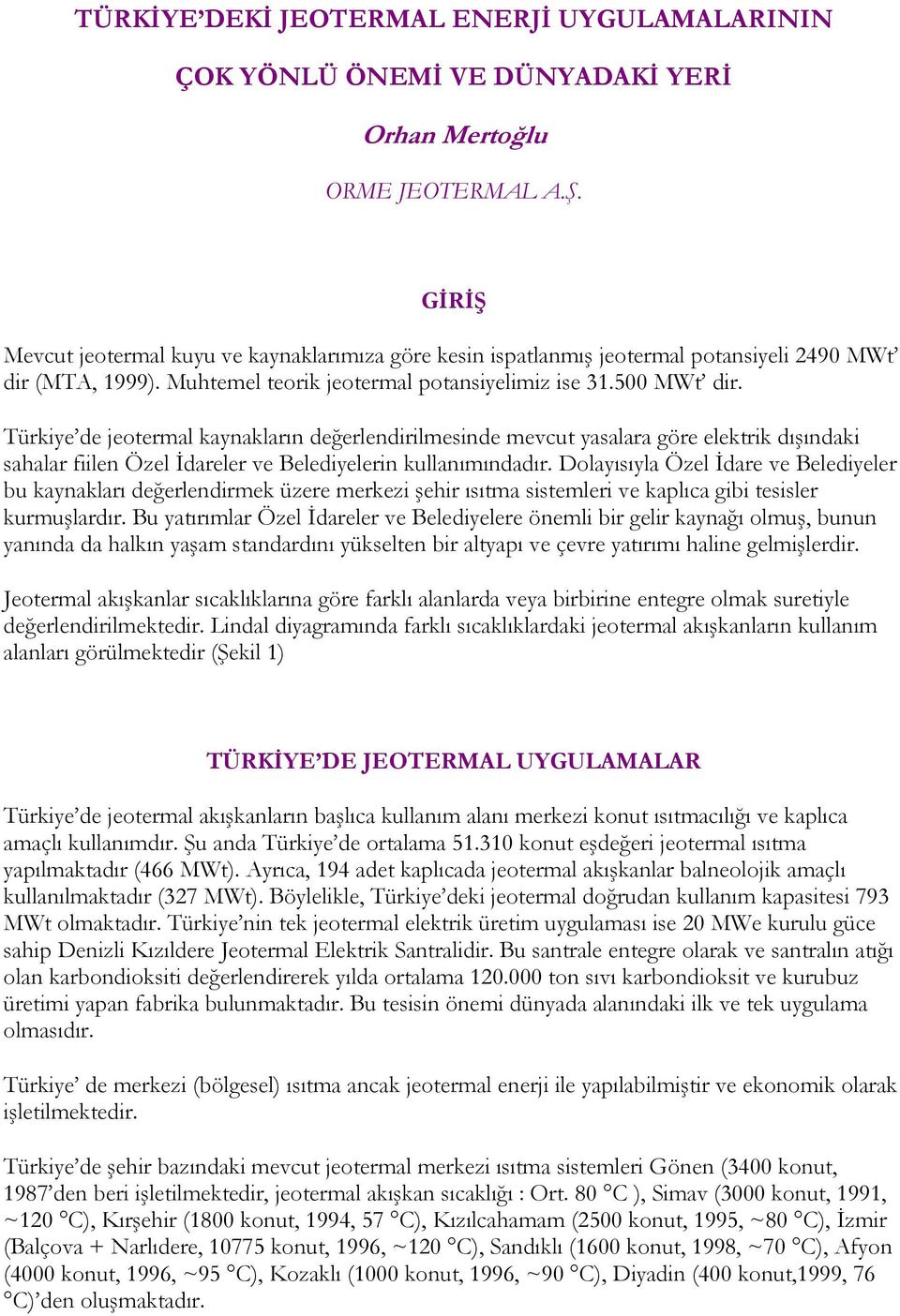 Türkiye de jeotermal kaynakların değerlendirilmesinde mevcut yasalara göre elektrik dışındaki sahalar fiilen Özel Đdareler ve Belediyelerin kullanımındadır.