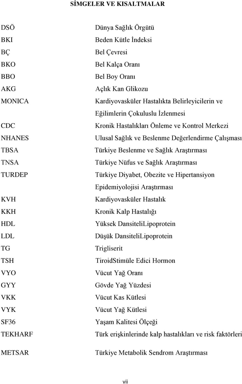 Değerlendirme Çalışması Türkiye Beslenme ve Sağlık Araştırması Türkiye Nüfus ve Sağlık Araştırması Türkiye Diyabet, Obezite ve Hipertansiyon Epidemiyolojisi Araştırması Kardiyovasküler Hastalık