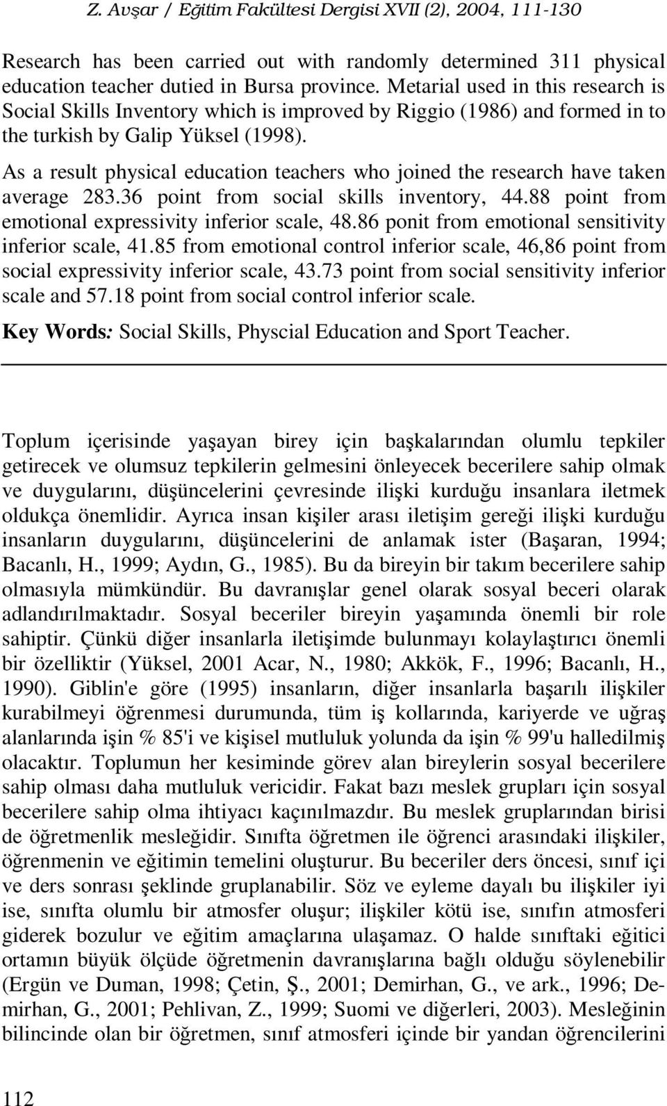 As a result physical education teachers who joined the research have taken average 283.36 point from social skills inventory, 44.88 point from emotional expressivity inferior scale, 48.