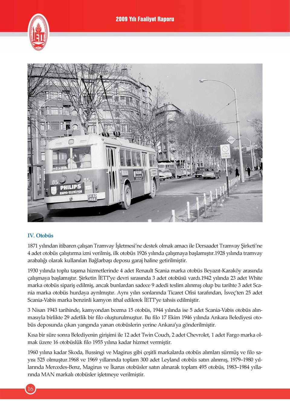 1930 yılında toplu taşıma hizmetlerinde 4 adet Renault Scania marka otobüs Beyazıt-Karaköy arasında çalışmaya başlamıştır. Şirketin İETT ye devri sırasında 3 adet otobüsü vardı.