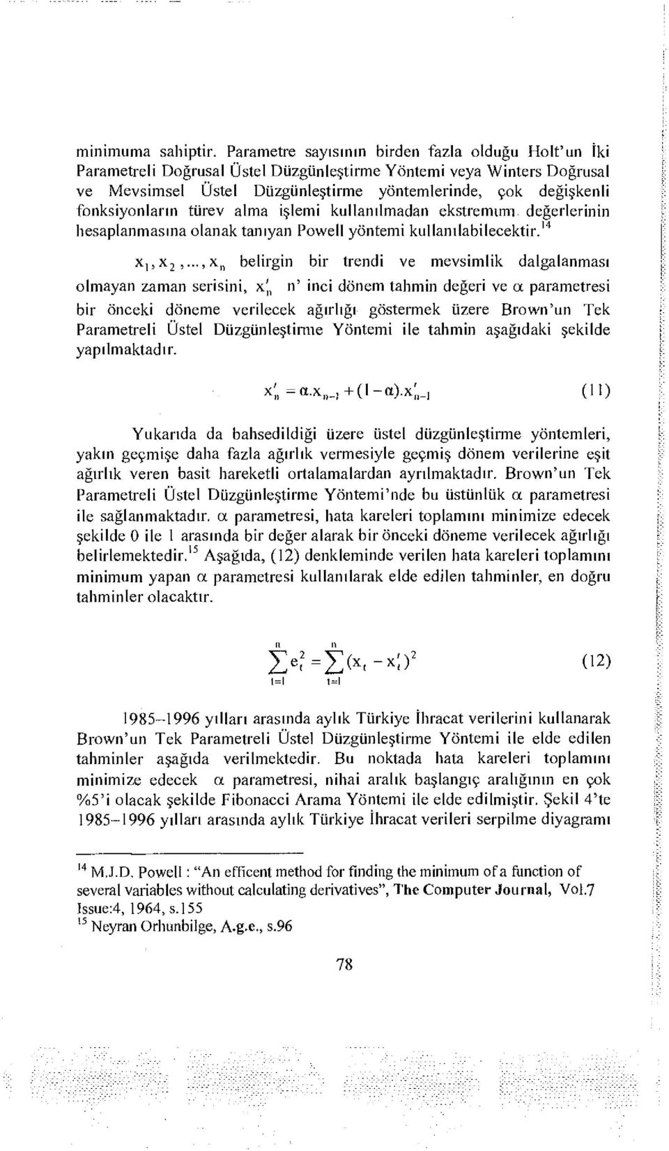 fonksiyonların türev alma işlemi kullanılmadan ekstremimi, değerlerinin hesaplanmasına olanak tanıyan Powell yöntemi kullanılabilecektir. 14 X jx 2,.