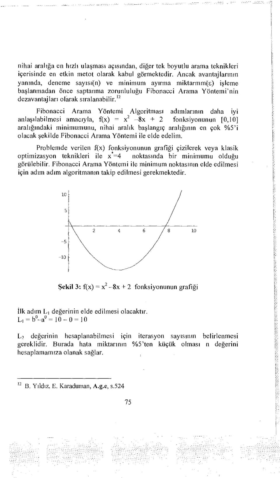 12 Fibonacci Arama Yöntemi Algoritması adımlarının daha iyi anlaşılabilmesi amacıyla, f(x) = x 2-8x + 2 fonksiyonunun [0,10] aralığındaki minimumunu, nihai aralık başlangıç aralığının en çok %5'i