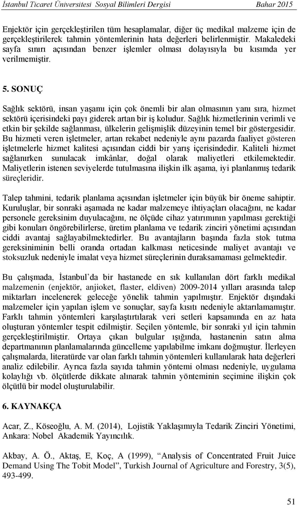 SONUÇ Sağlık sektörü, insan yaşamı için çok önemli bir alan olmasının yanı sıra, hizmet sektörü içerisindeki payı giderek artan bir iş koludur.