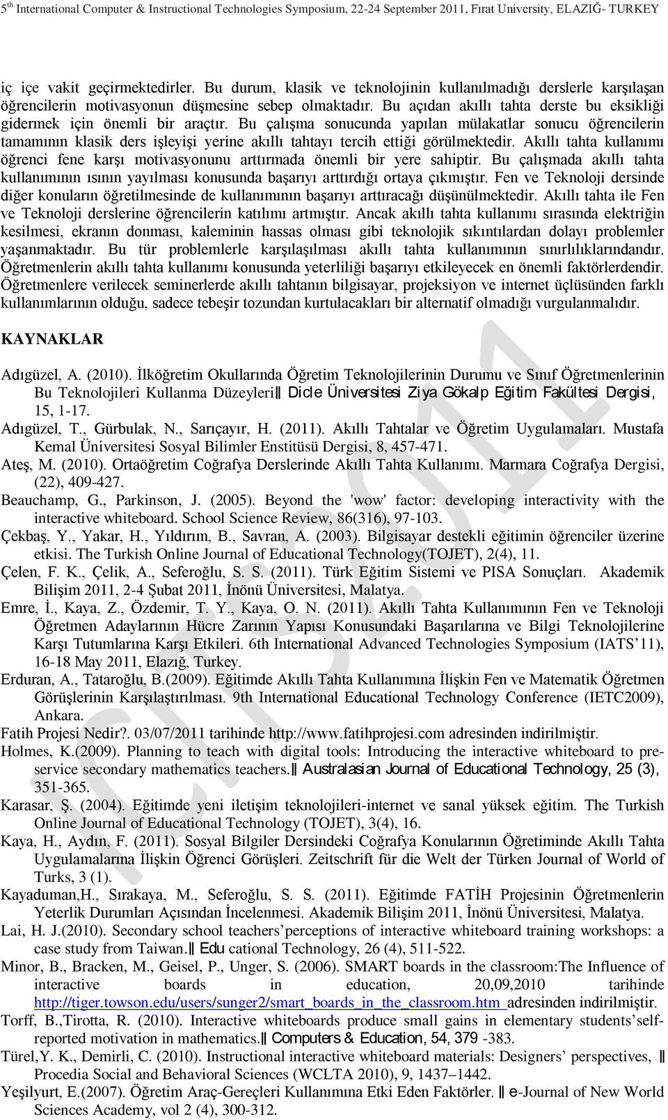 Bu çalışma sonucunda yapılan mülakatlar sonucu öğrencilerin tamamının klasik ders işleyişi yerine akıllı tahtayı tercih ettiği görülmektedir.