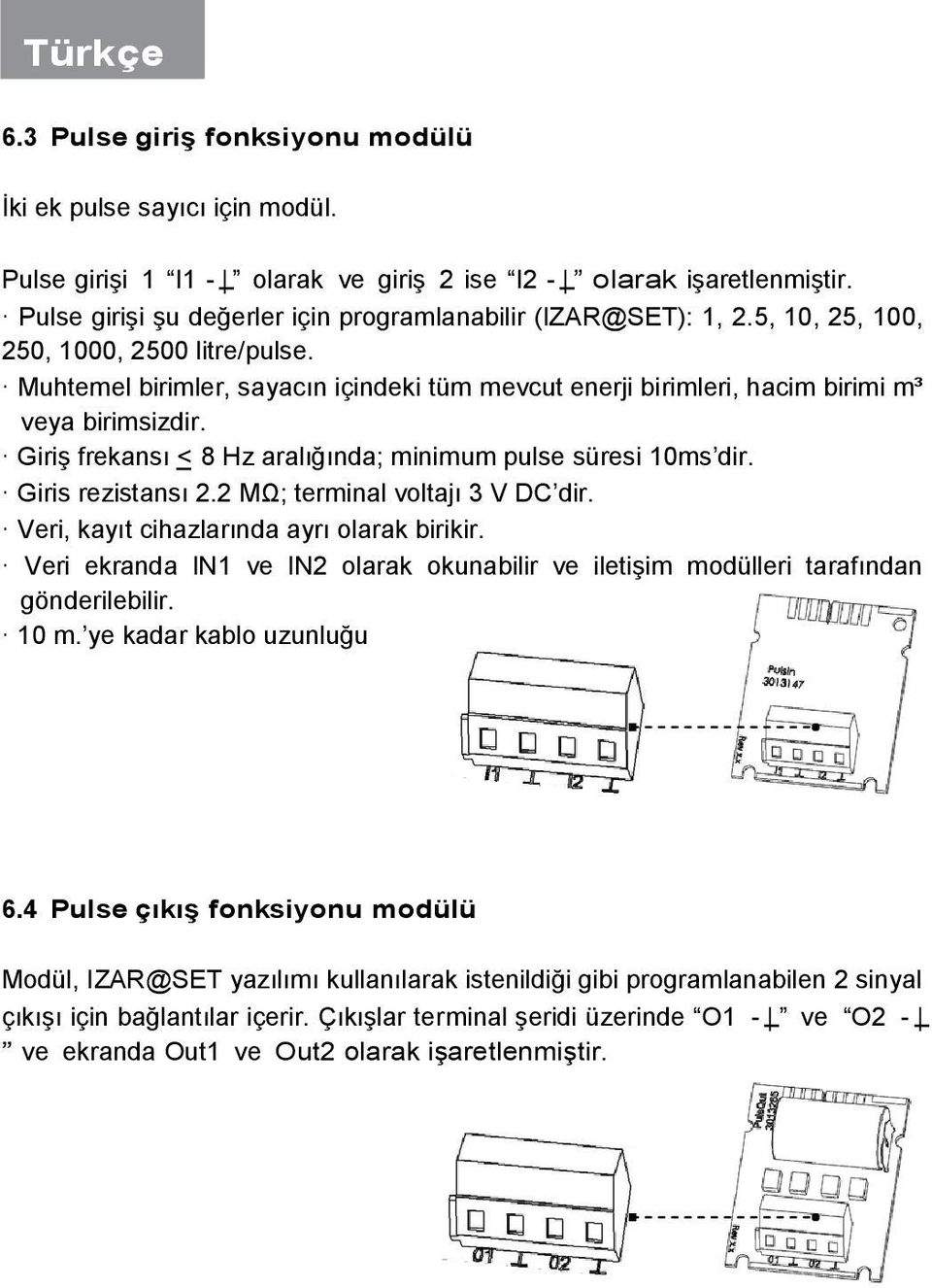 Muhtemel birimler, sayacın içindeki tüm mevcut enerji birimleri, hacim birimi m³ veya birimsizdir. Giriş frekansı <_ 8 Hz aralığında; minimum pulse süresi 10ms dir. Giris rezistansı 2.