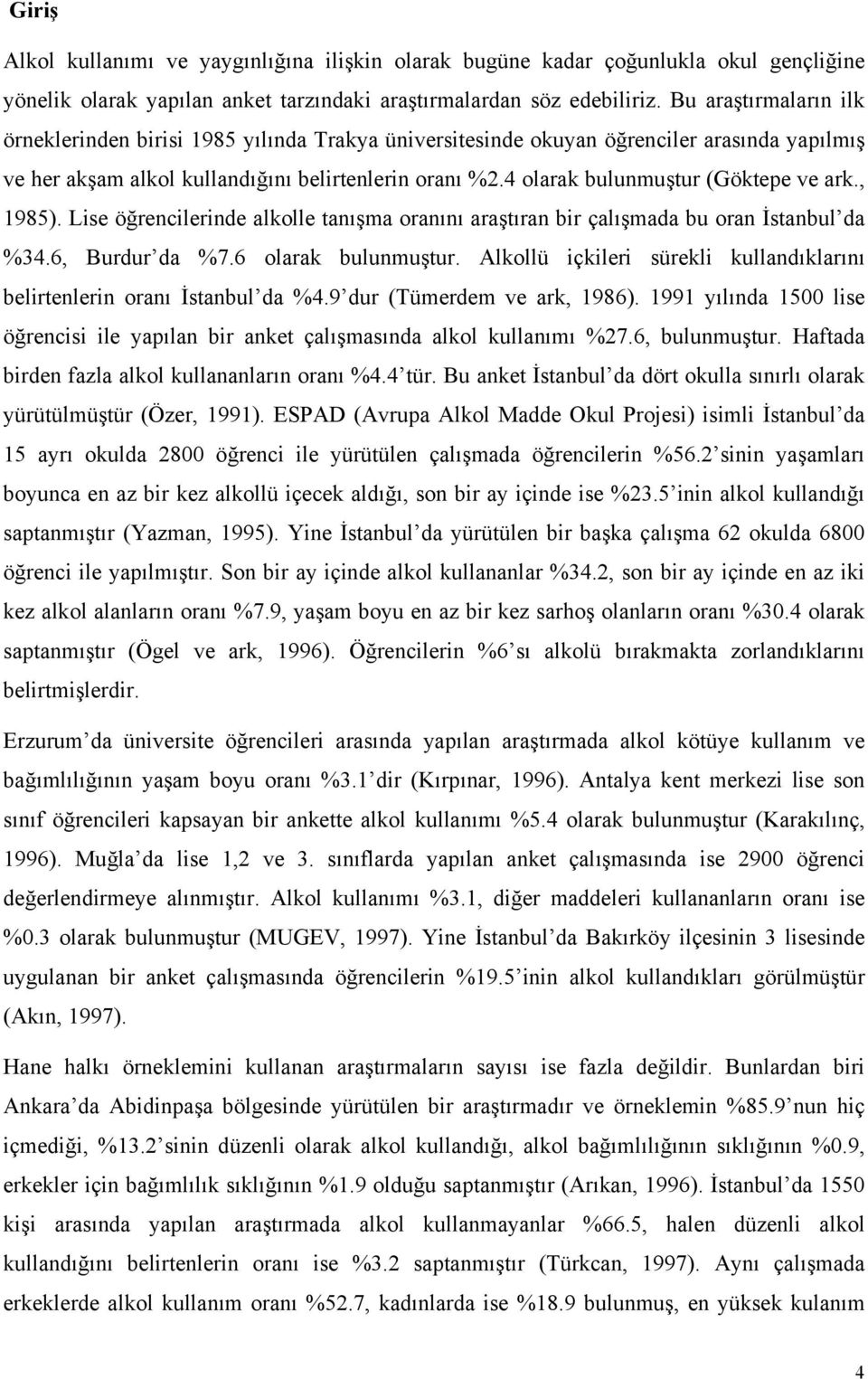 4 olarak bulunmuştur (Göktepe ve ark., 1985). Lise öğrencilerinde alkolle tanışma oranını araştıran bir çalışmada bu oran İstanbul da %34.6, Burdur da %7.6 olarak bulunmuştur.