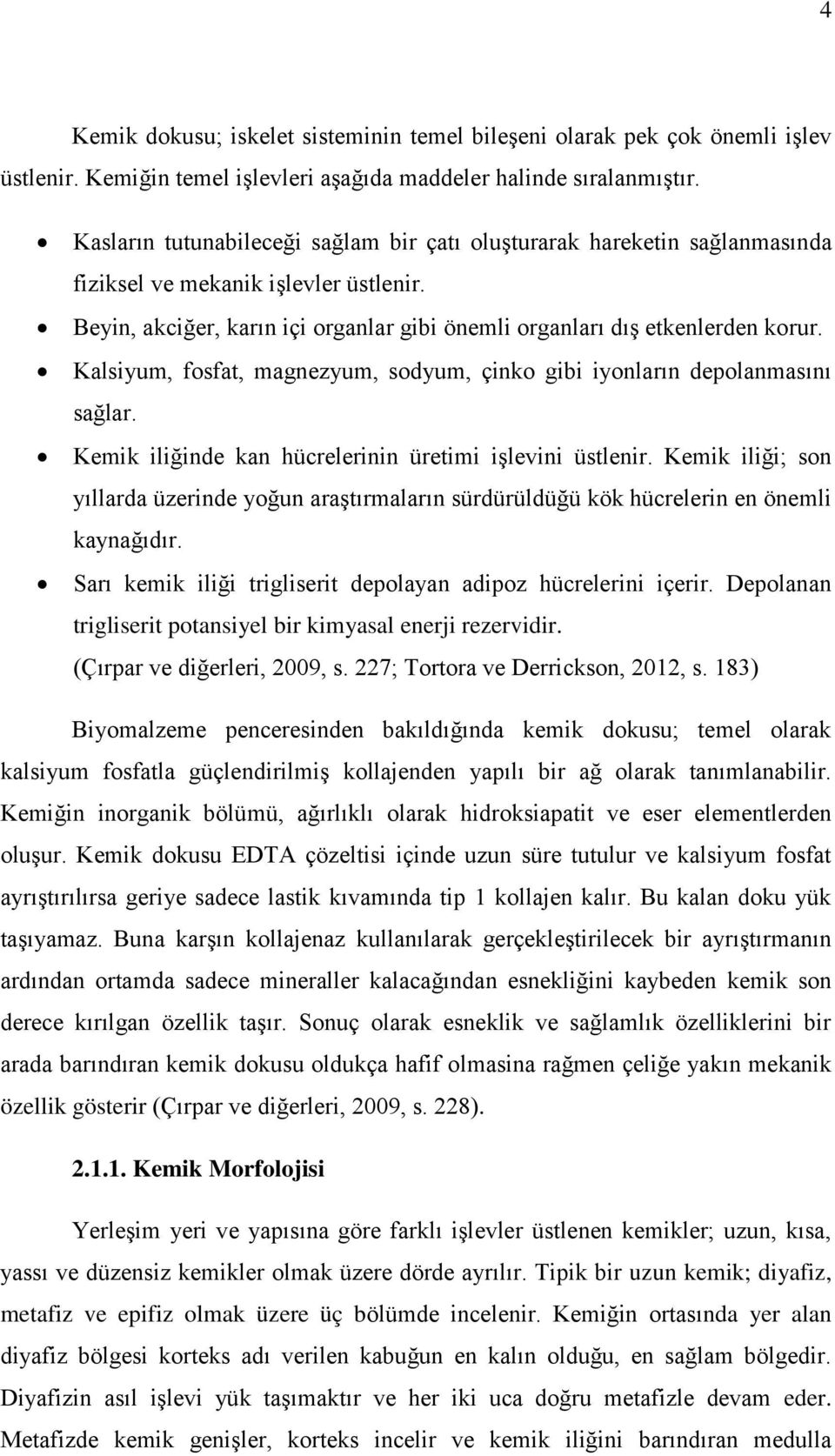 Kalsiyum, fosfat, magnezyum, sodyum, çinko gibi iyonların depolanmasını sağlar. Kemik iliğinde kan hücrelerinin üretimi işlevini üstlenir.