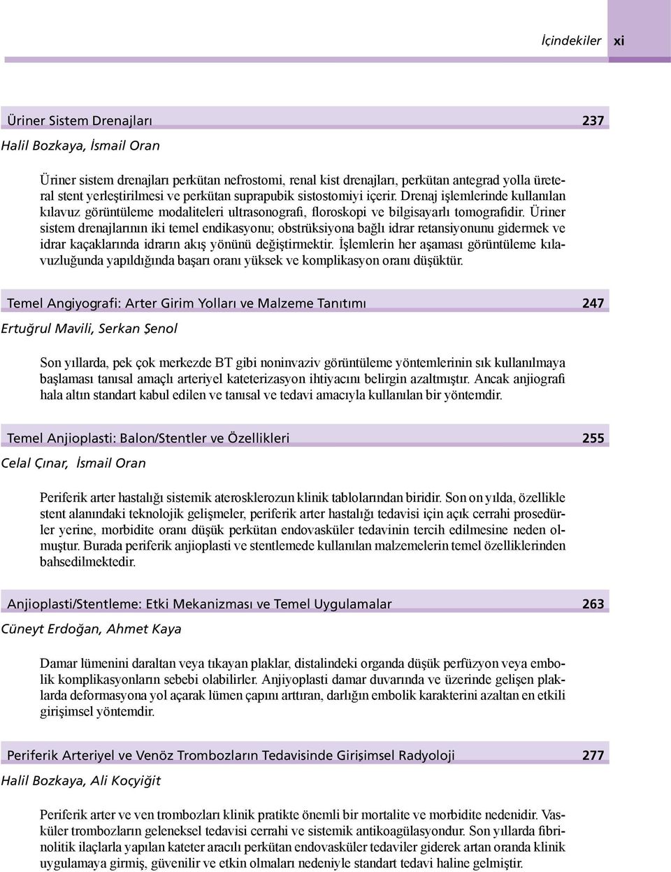 Üriner sistem drenajlarının iki temel endikasyonu; obstrüksiyona bağlı idrar retansiyonunu gidermek ve idrar kaçaklarında idrarın akış yönünü değiştirmektir.