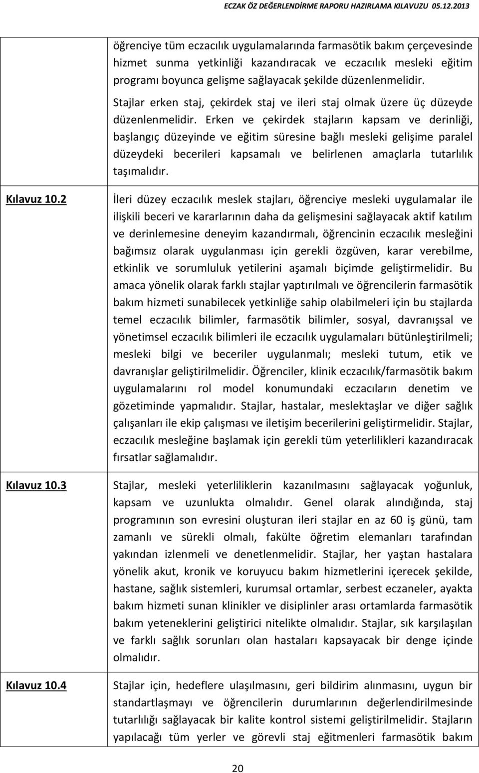 Erken ve çekirdek stajların kapsam ve derinliği, başlangıç düzeyinde ve eğitim süresine bağlı mesleki gelişime paralel düzeydeki becerileri kapsamalı ve belirlenen amaçlarla tutarlılık taşımalıdır.