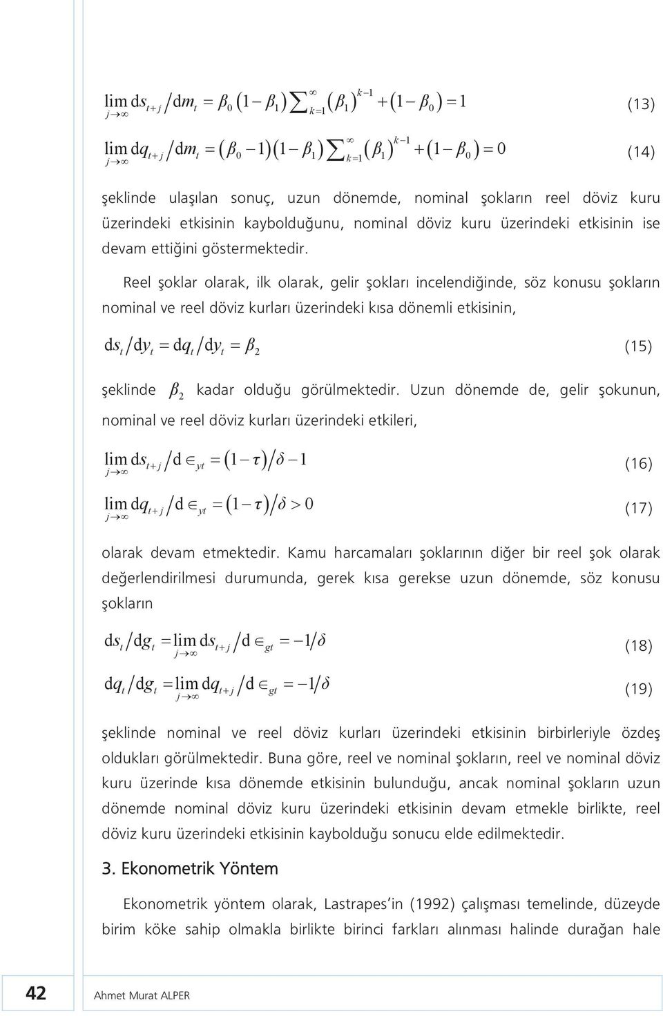 Reel şoklar olarak, ilk olarak, gelir şokları incelendiğinde, söz konusu şokların nominal ve reel döviz kurları üzerindeki kısa dönemli ekisinin, ds dy dq dy (15) 2 şeklinde 2 kadar olduğu