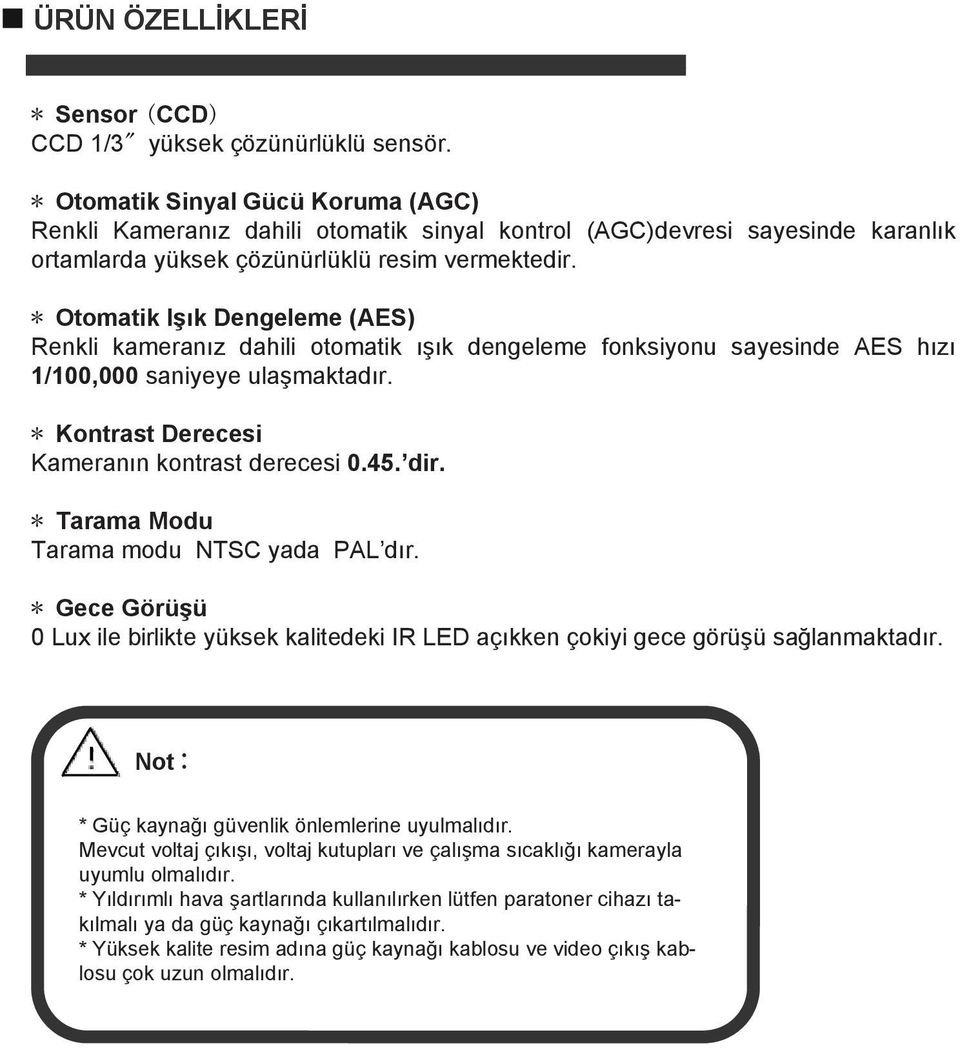 * Otomatik Işık Dengeleme (AES) Renkli kameranız dahili otomatik ışık dengeleme fonksiyonu sayesinde AES hızı 1/100,000 saniyeye ulaşmaktadır. * Kontrast Derecesi Kameranın kontrast derecesi 0.45.