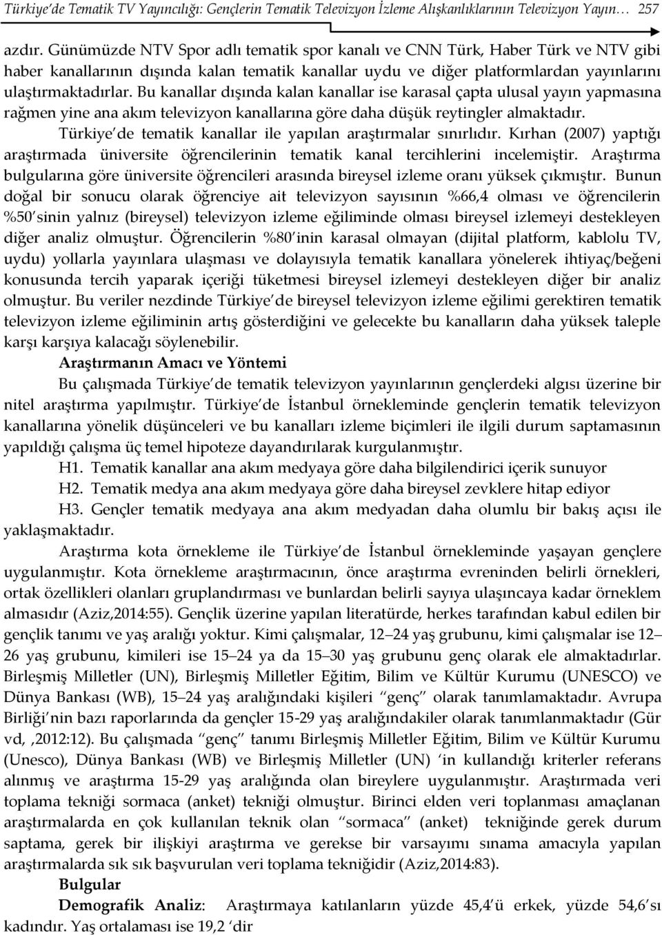 Bu kanallar dışında kalan kanallar ise karasal çapta ulusal yayın yapmasına rağmen yine ana akım televizyon kanallarına göre daha düşük reytingler almaktadır.