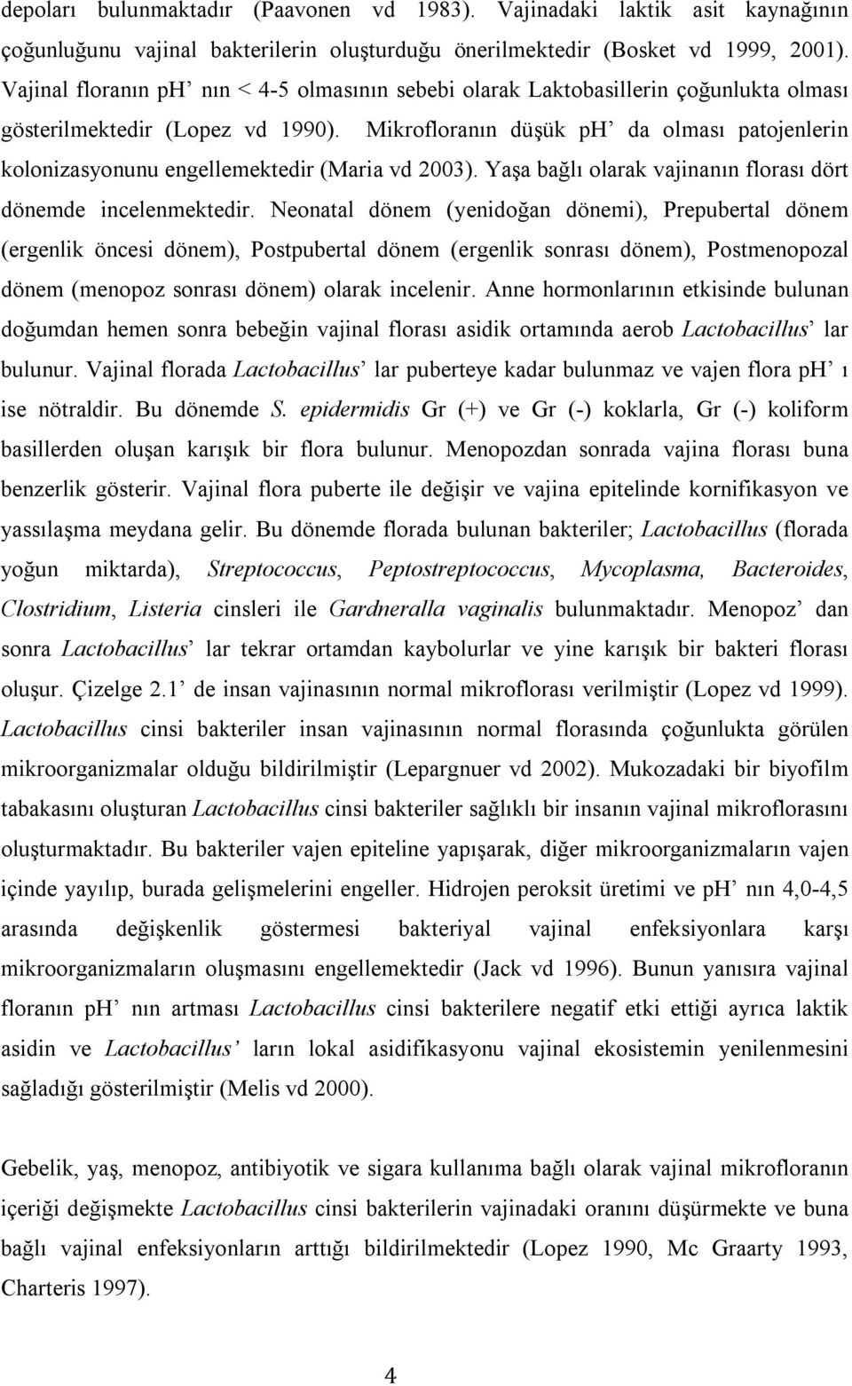 Mikrofloranın düşük ph da olması patojenlerin kolonizasyonunu engellemektedir (Maria vd 2003). Yaşa bağlı olarak vajinanın florası dört dönemde incelenmektedir.