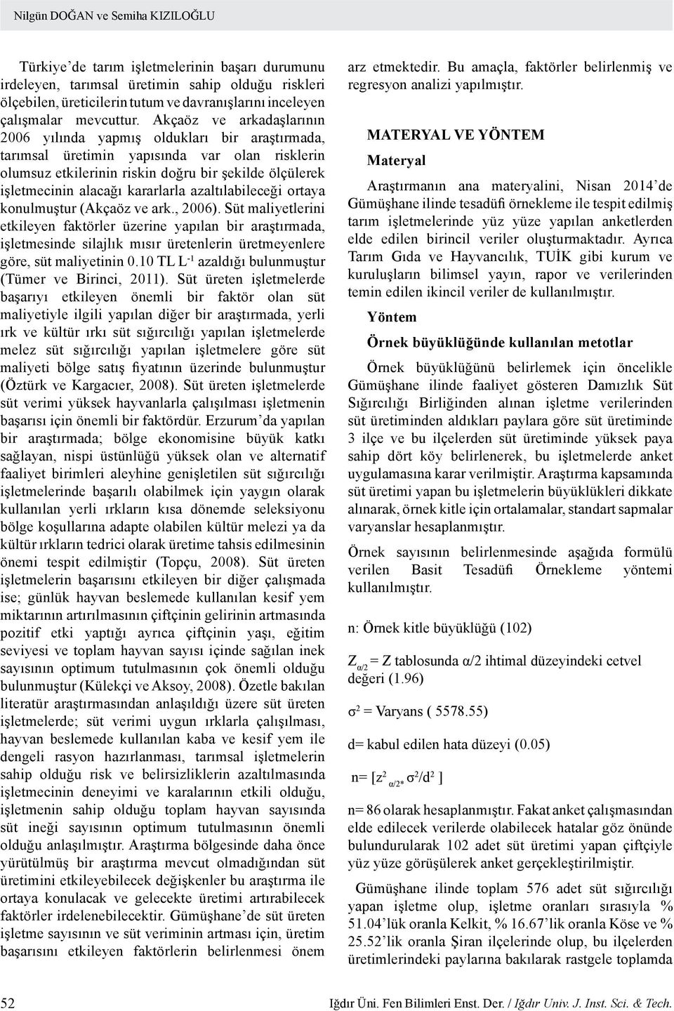 Akçaöz ve arkadaşlarının 2006 yılında yapmış oldukları bir araştırmada, tarımsal üretimin yapısında var olan risklerin olumsuz etkilerinin riskin doğru bir şekilde ölçülerek işletmecinin alacağı