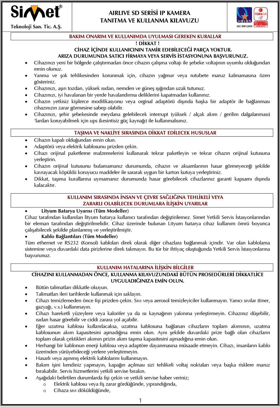 Yanma ve şok tehlikesinden korunmak için, cihazın yağmur veya rutubete maruz kalmamasına özen gösteriniz. Cihazınızı, aşırı tozdan, yüksek ısıdan, nemden ve güneş ışığından uzak tutunuz.