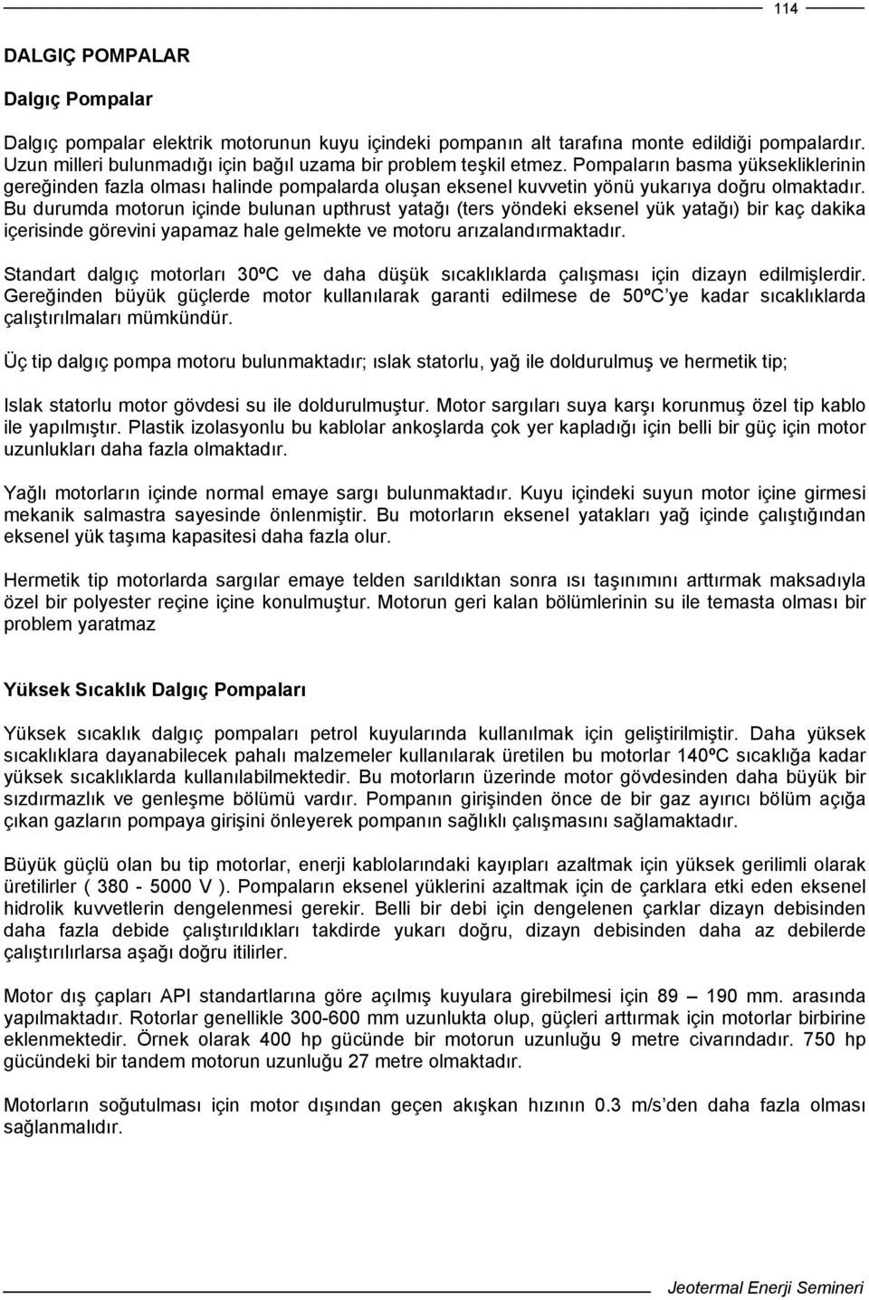 Bu durumda motorun içinde bulunan upthrust yatağı (ters yöndeki eksenel yük yatağı) bir kaç dakika içerisinde görevini yapamaz hale gelmekte ve motoru arızalandırmaktadır.