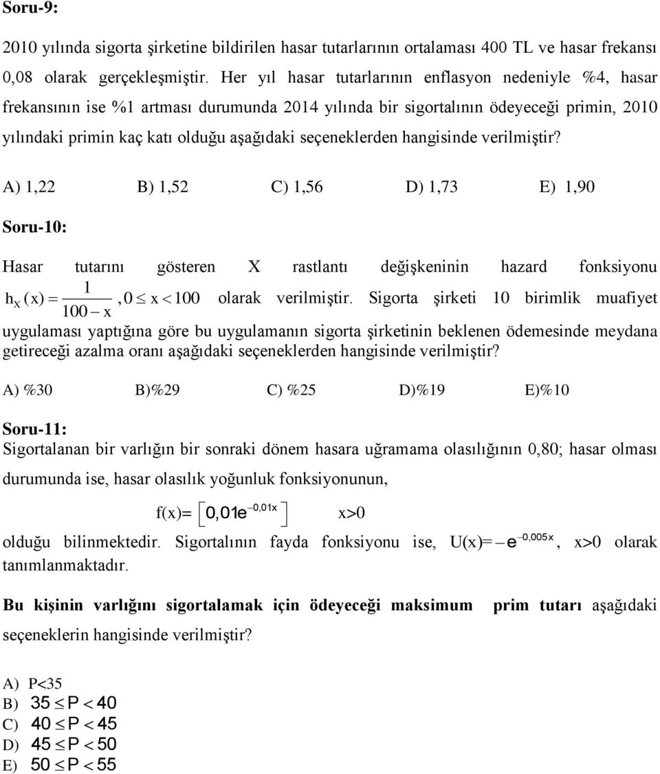 seçeneklerden hangisinde verilmiştir? A) 1,22 B) 1,52 C) 1,56 D) 1,73 E) 1,90 Soru-10: Hasar tutarını gösteren X rastlantı değişkeninin hazard fonksiyonu 1 hx ( x),0 x 100 100 x olarak verilmiştir.