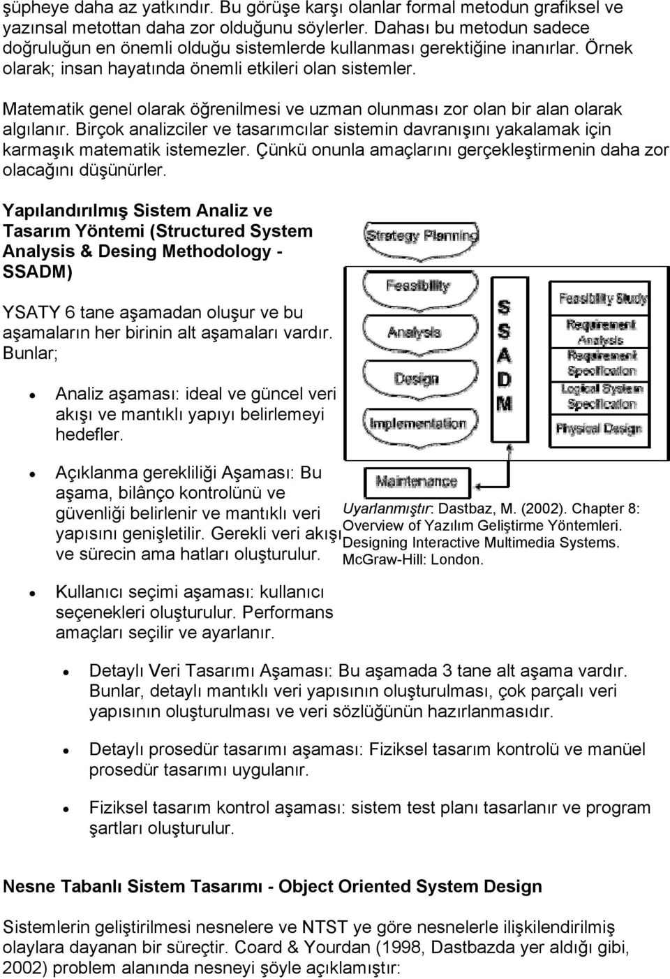 Matematik genel olarak öğrenilmesi ve uzman olunması zor olan bir alan olarak algılanır. Birçok analizciler ve tasarımcılar sistemin davranışını yakalamak için karmaşık matematik istemezler.