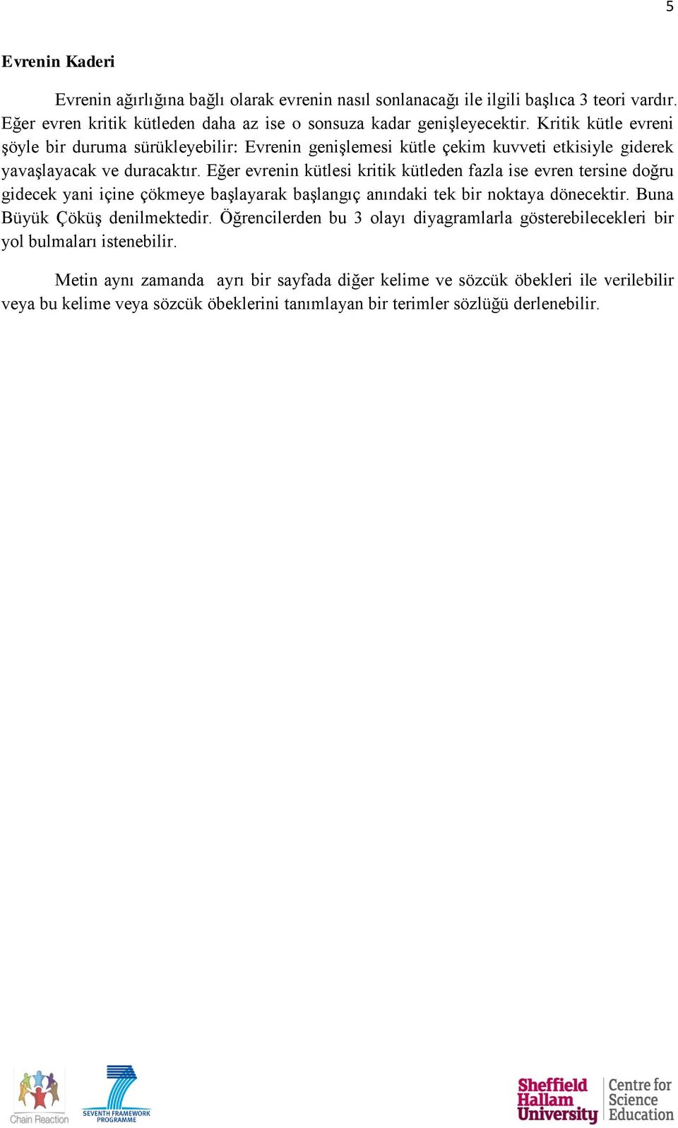 Eğer evrenin kütlesi kritik kütleden fazla ise evren tersine doğru gidecek yani içine çökmeye başlayarak başlangıç anındaki tek bir noktaya dönecektir. Buna Büyük Çöküş denilmektedir.