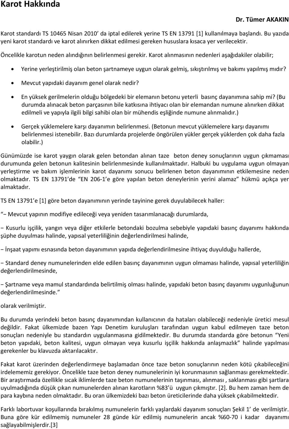 Karot alınmasının nedenleri aşağıdakiler olabilir; Yerine yerleştirilmiş olan beton şartnameye uygun olarak gelmiş, sıkıştırılmış ve bakımı yapılmış mıdır? Mevcut yapıdaki dayanım genel olarak nedir?