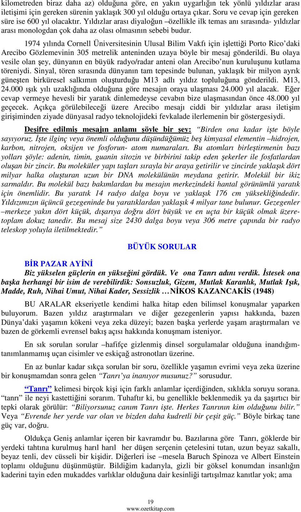 1974 yılında Cornell Üniversitesinin Ulusal Bilim Vakfı için işlettiği Porto Rico daki Arecibo Gözlemevinin 305 metrelik anteninden uzaya böyle bir mesaj gönderildi.