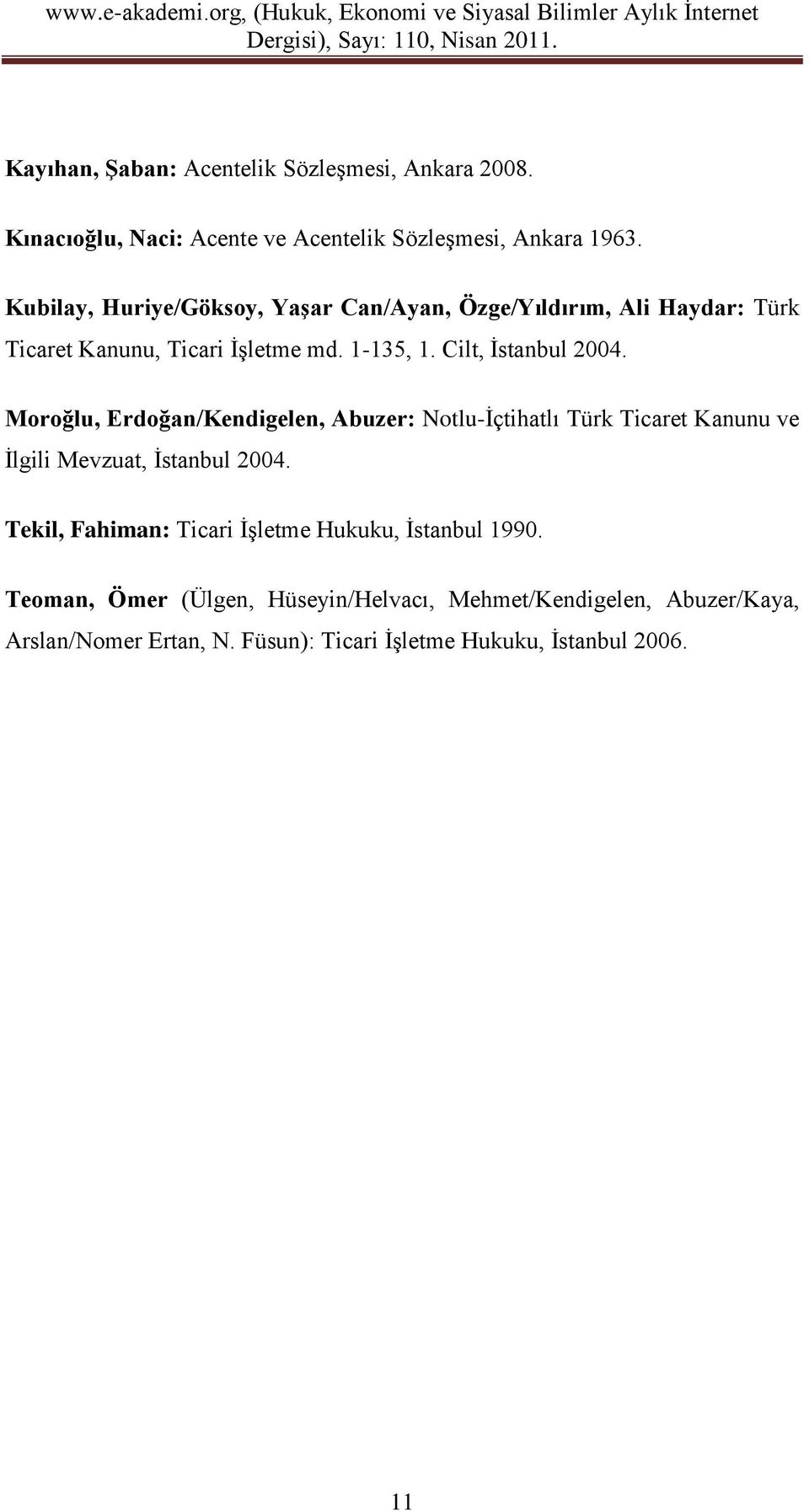 Moroğlu, Erdoğan/Kendigelen, Abuzer: Notlu-İçtihatlı Türk Ticaret Kanunu ve İlgili Mevzuat, İstanbul 2004.