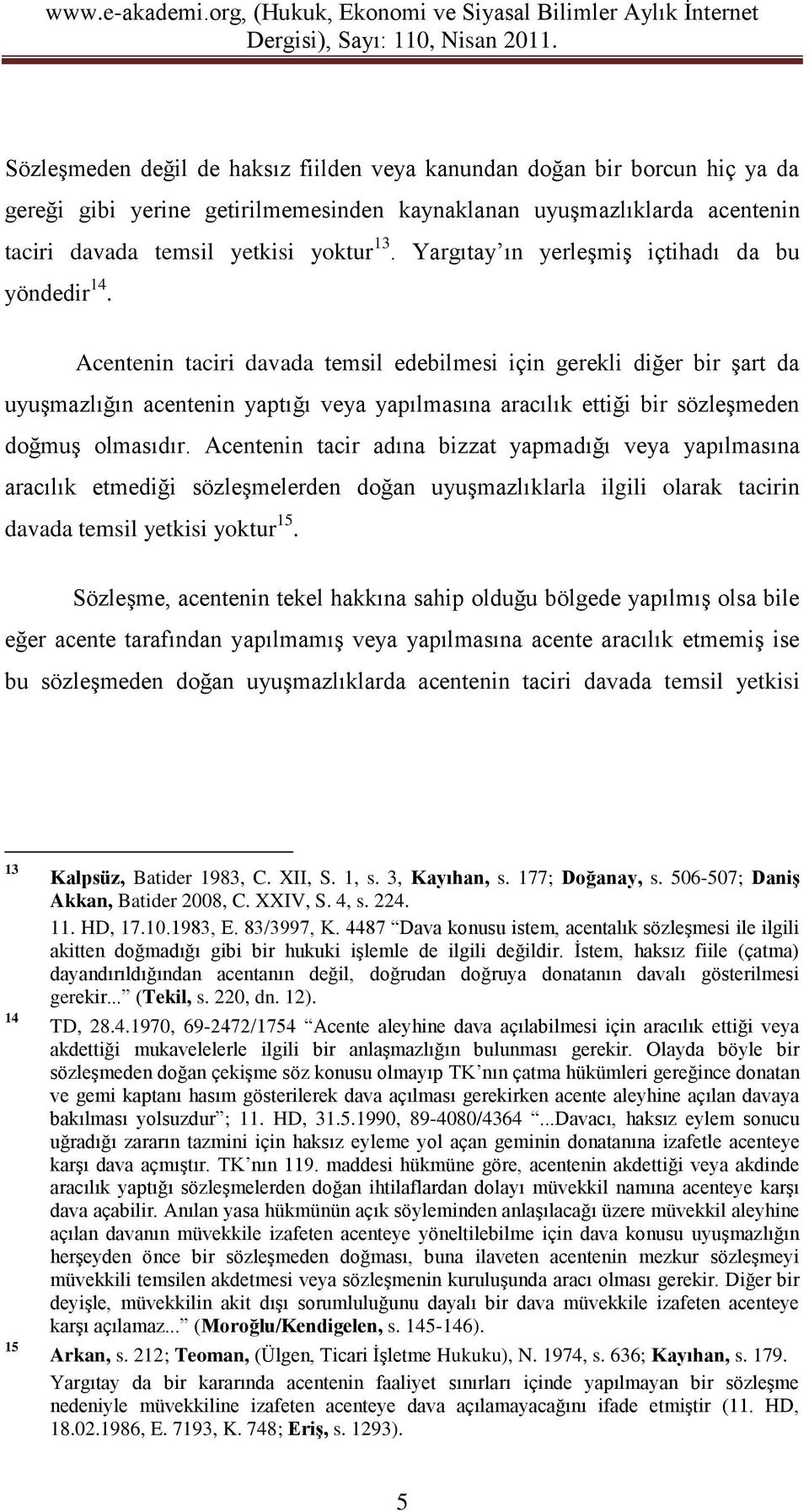 Acentenin taciri davada temsil edebilmesi için gerekli diğer bir şart da uyuşmazlığın acentenin yaptığı veya yapılmasına aracılık ettiği bir sözleşmeden doğmuş olmasıdır.