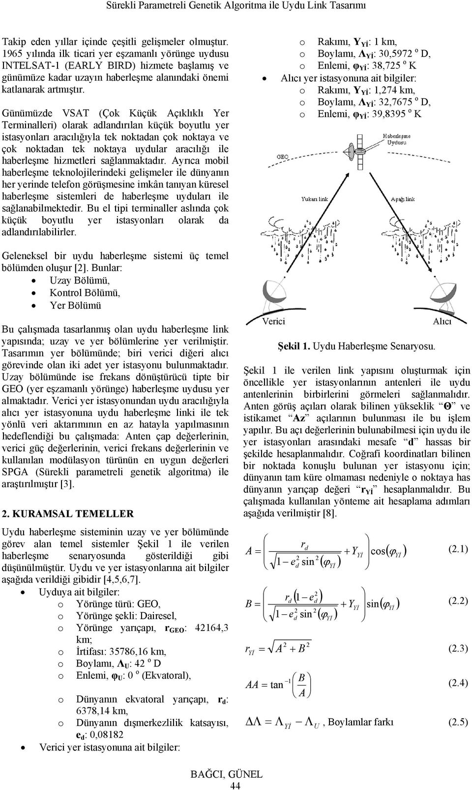 Günümüzde VSA (Çok Küçük Açıklıklı Yer erminalleri) olarak adlandırılan küçük boyulu yer isasyonları aracılığıyla ek nokadan çok nokaya ve çok nokadan ek nokaya uydular aracılığı ile haberleşme