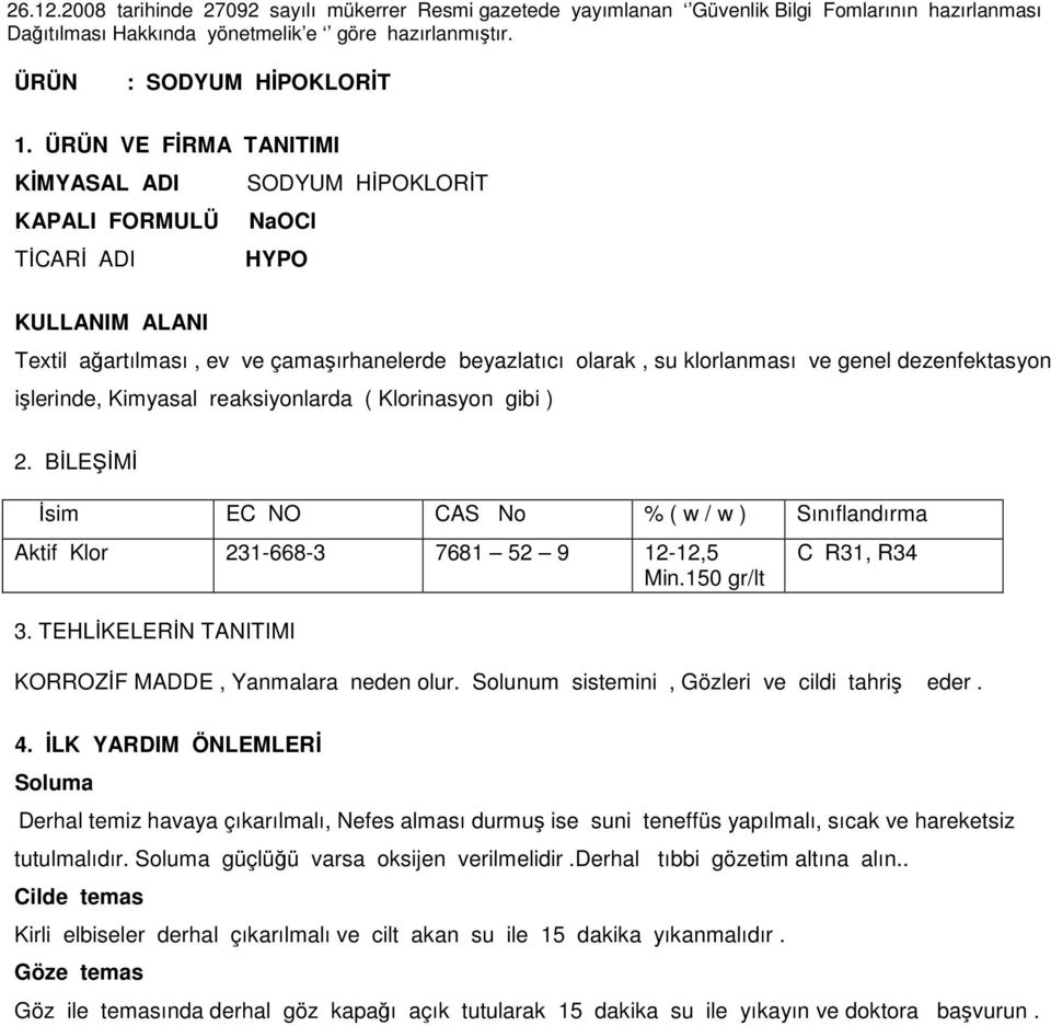 TEHLİKELERİN TANITIMI C R31, R34 KORROZİF MADDE, Yanmalara neden olur. Solunum sistemini, Gözleri ve cildi tahriş eder. 4.