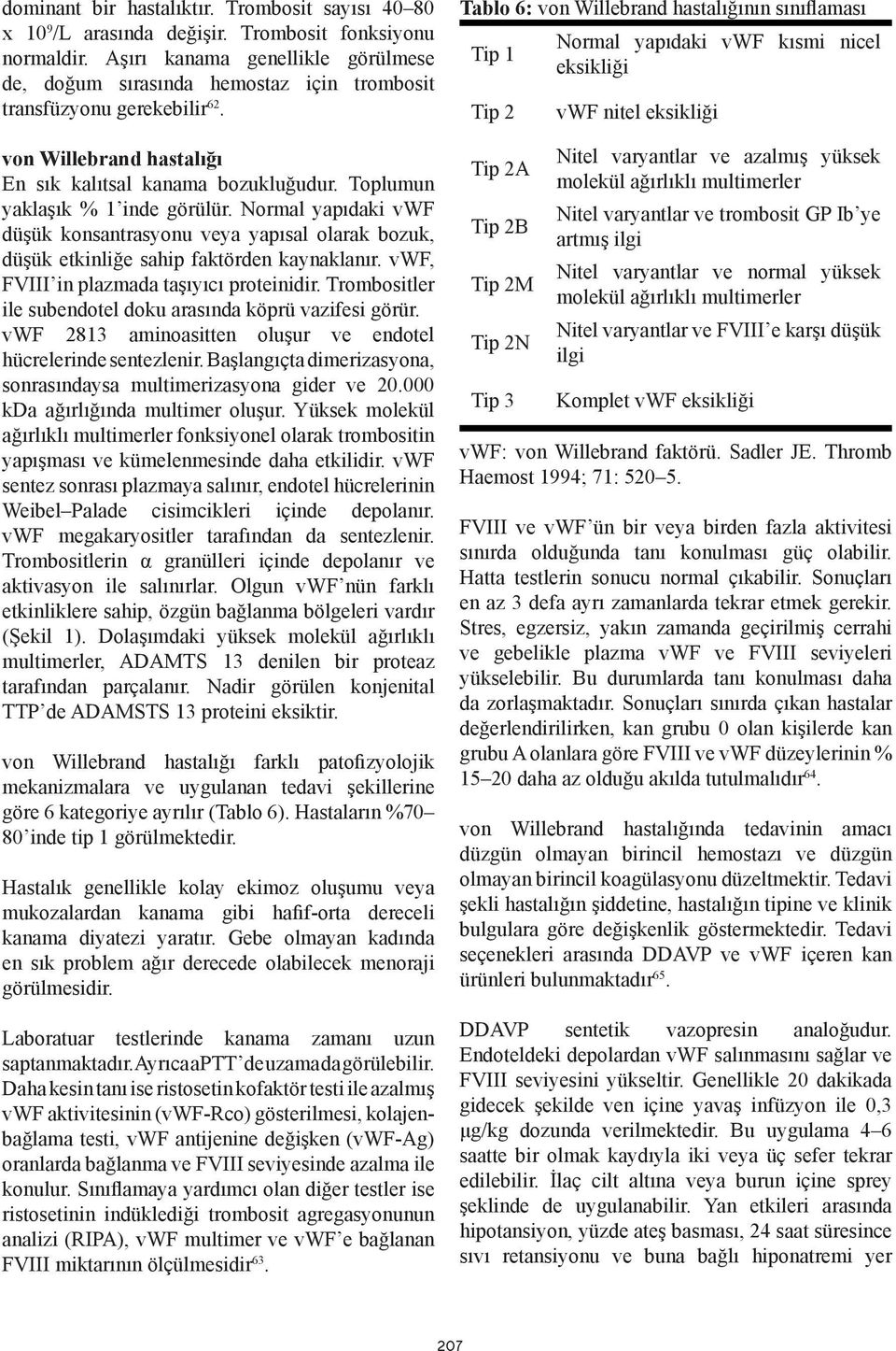 Toplumun yaklaşık % 1 inde görülür. Normal yapıdaki vwf düşük konsantrasyonu veya yapısal olarak bozuk, düşük etkinliğe sahip faktörden kaynaklanır. vwf, FVIII in plazmada taşıyıcı proteinidir.