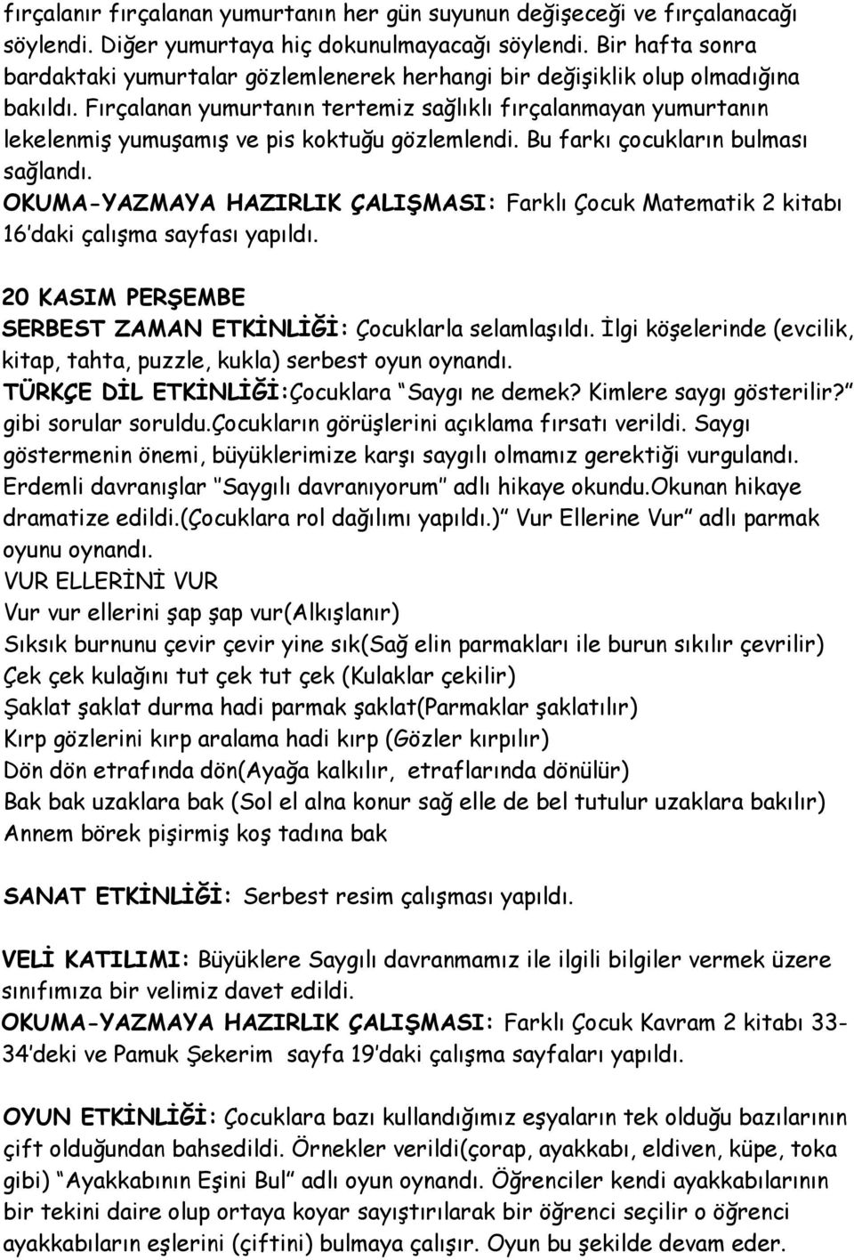 Fırçalanan yumurtanın tertemiz sağlıklı fırçalanmayan yumurtanın lekelenmiş yumuşamış ve pis koktuğu gözlemlendi. Bu farkı çocukların bulması sağlandı.