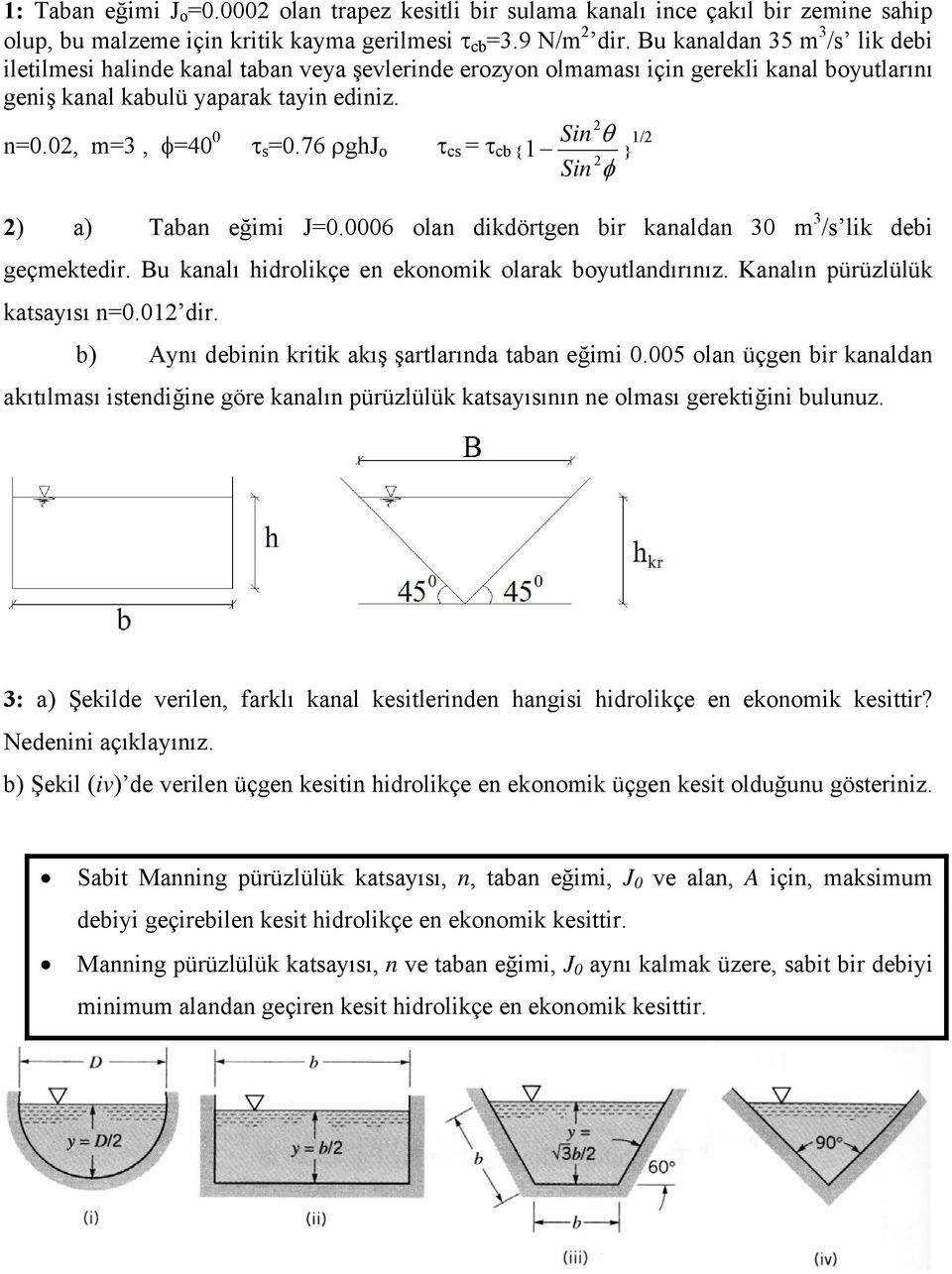 76 ρghj o τ cs = τ cb { Sin φ } / ) a) Taban eğimi J=0.0006 olan dikdörtgen bir kanaldan 30 m 3 /s lik debi geçmektedir. Bu kanalı hidrolikçe en ekonomik olarak boutlandırınız.