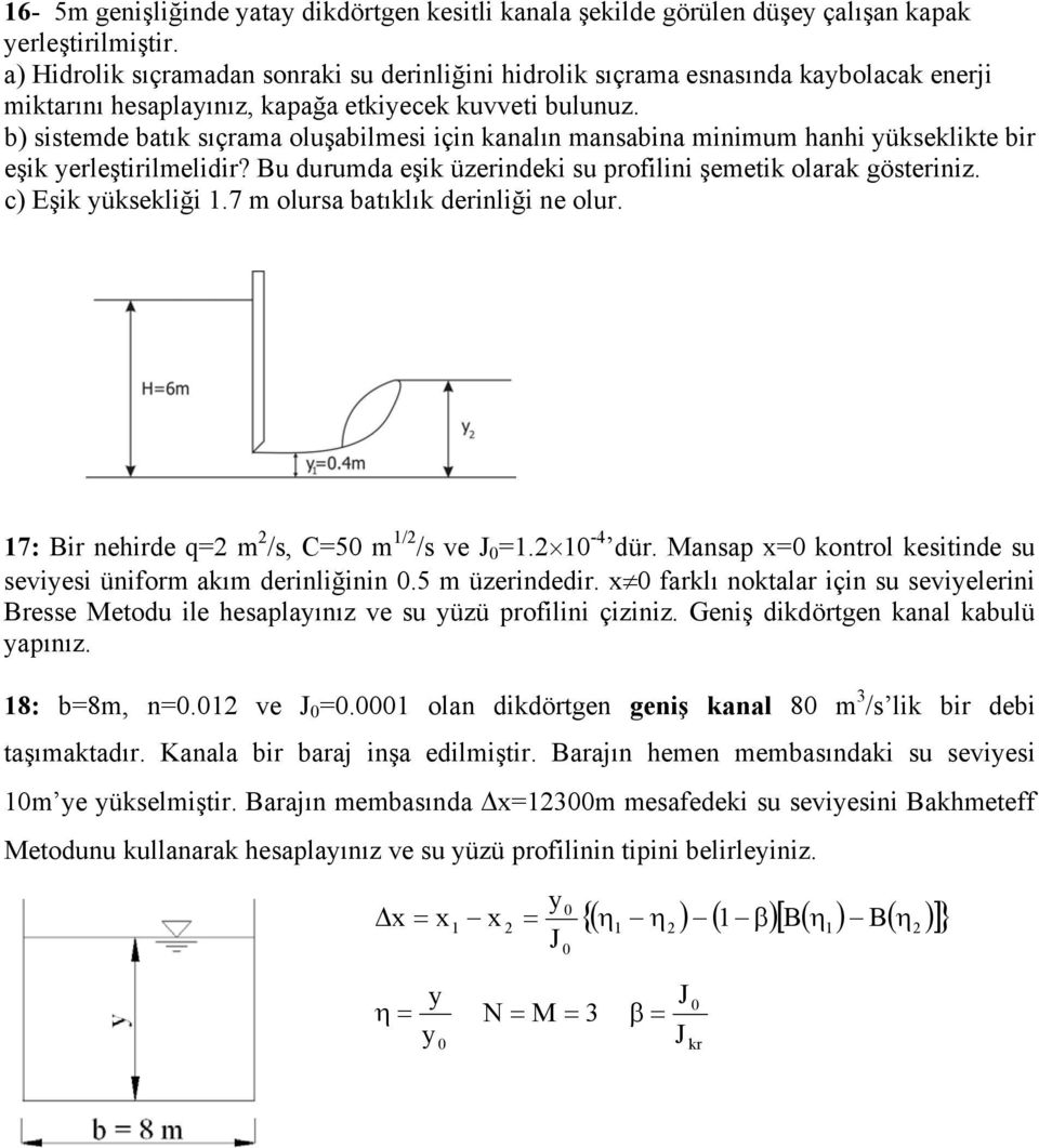 b) sistemde batık sıçrama oluşabilmesi için kanalın mansabina minimum hanhi ükseklikte bir eşik erleştirilmelidir? Bu durumda eşik üzerindeki su profilini şemetik olarak gösteriniz. c) Eşik üksekliği.