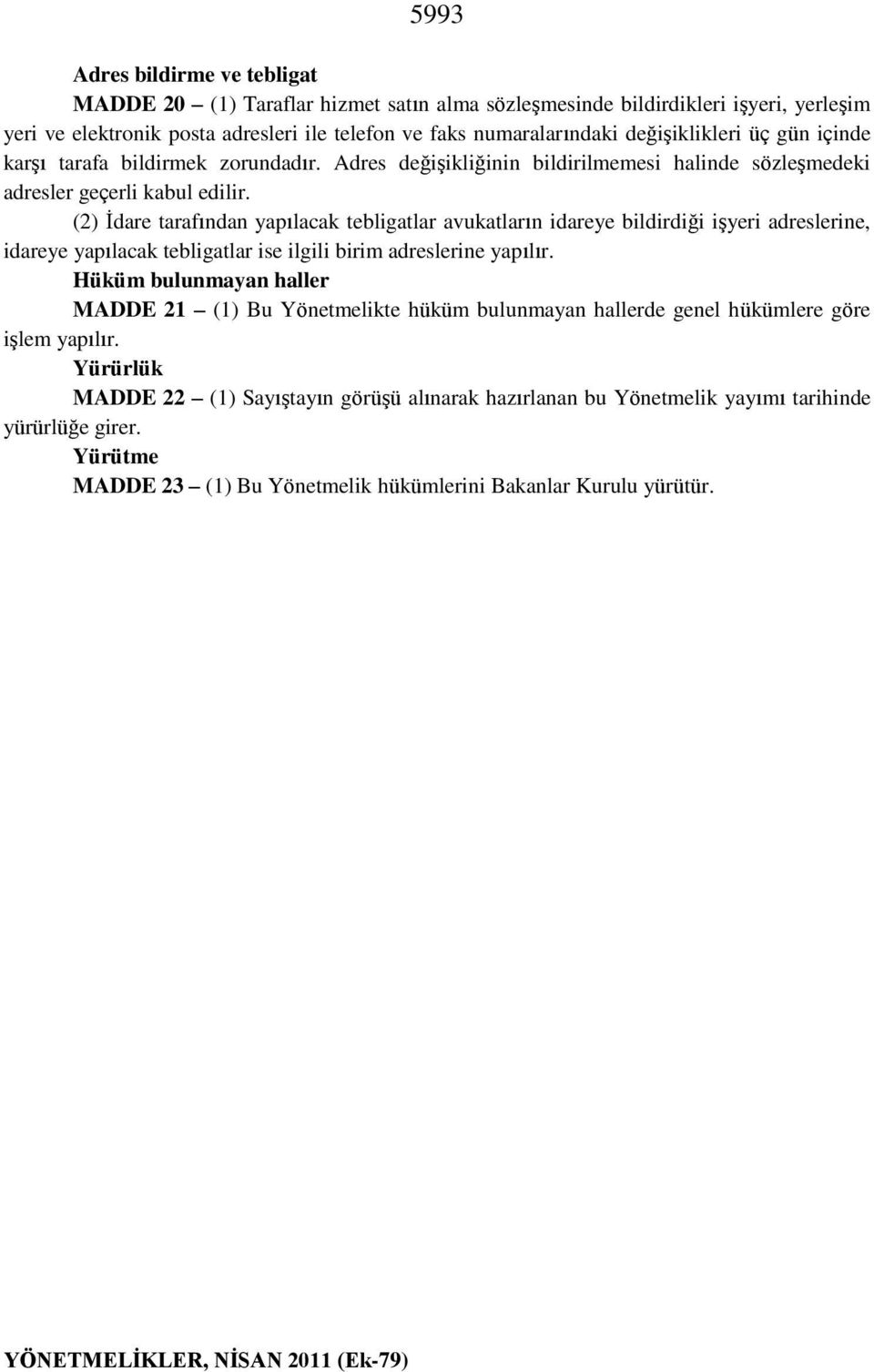 (2) İdare tarafından yapılacak tebligatlar avukatların idareye bildirdiği işyeri adreslerine, idareye yapılacak tebligatlar ise ilgili birim adreslerine yapılır.