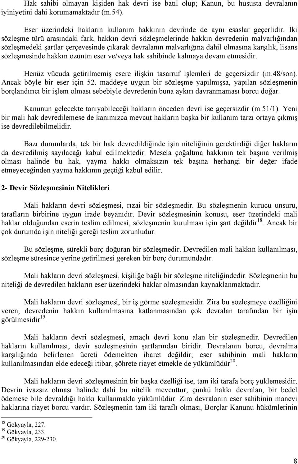 İki sözleşme türü arasındaki fark, hakkın devri sözleşmelerinde hakkın devredenin malvarlığından sözleşmedeki şartlar çerçevesinde çıkarak devralanın malvarlığına dahil olmasına karşılık, lisans