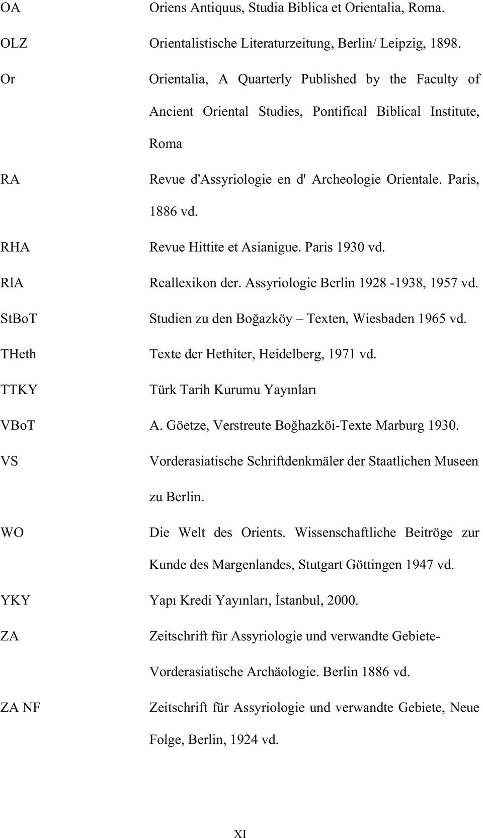 RHA RlA StBoT THeth TTKY Revue Hittite et Asianigue. Paris 1930 vd. Reallexikon der. Assyriologie Berlin 1928-1938, 1957 vd. Studien zu den Bo azköy Texten, Wiesbaden 1965 vd.